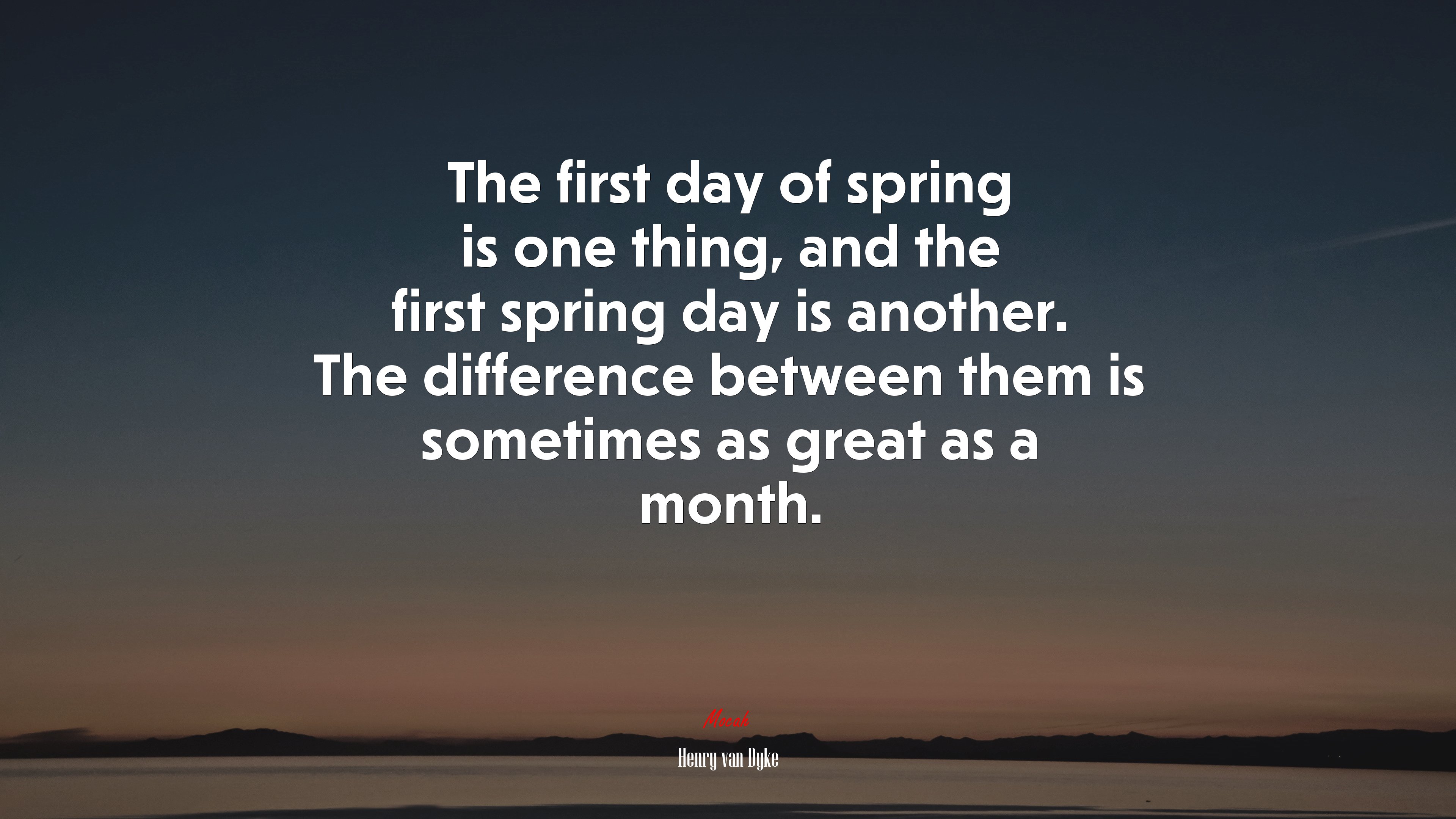 The first day of spring is one thing, and the first spring day is another. The difference between them is sometimes as great as a month. | Henry van Dyke quote HD Wallpaper
