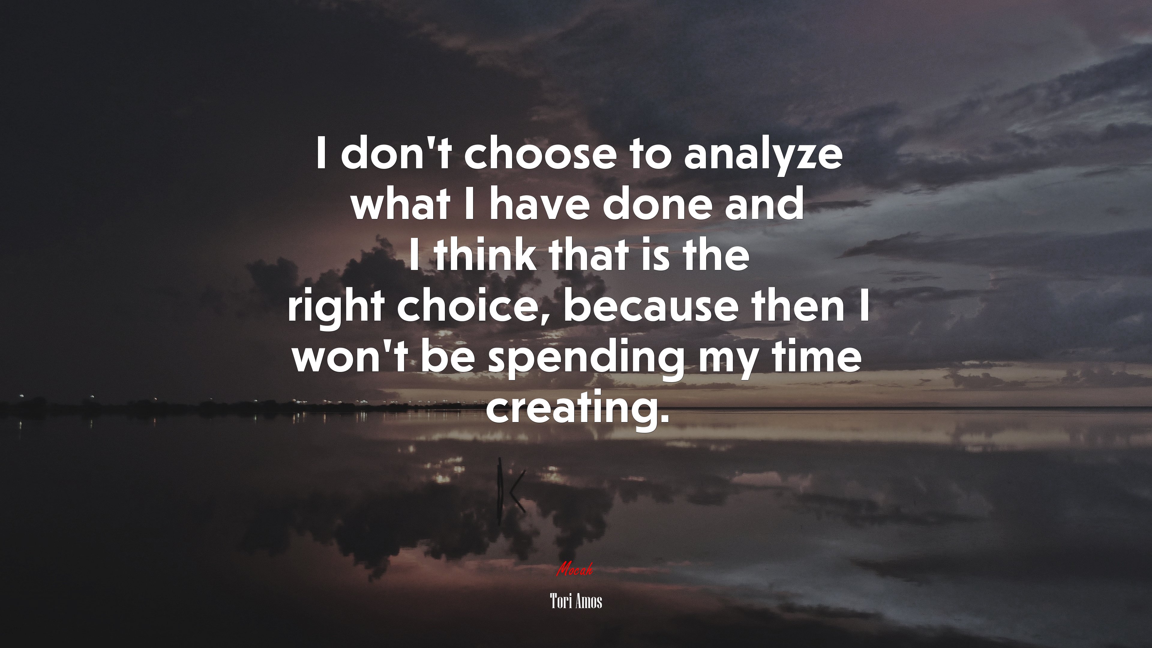 I don’t choose to analyze what I have done and I think that is the right choice, because then I won’t be spending my time creating. | Tori Amos quote HD Wallpaper