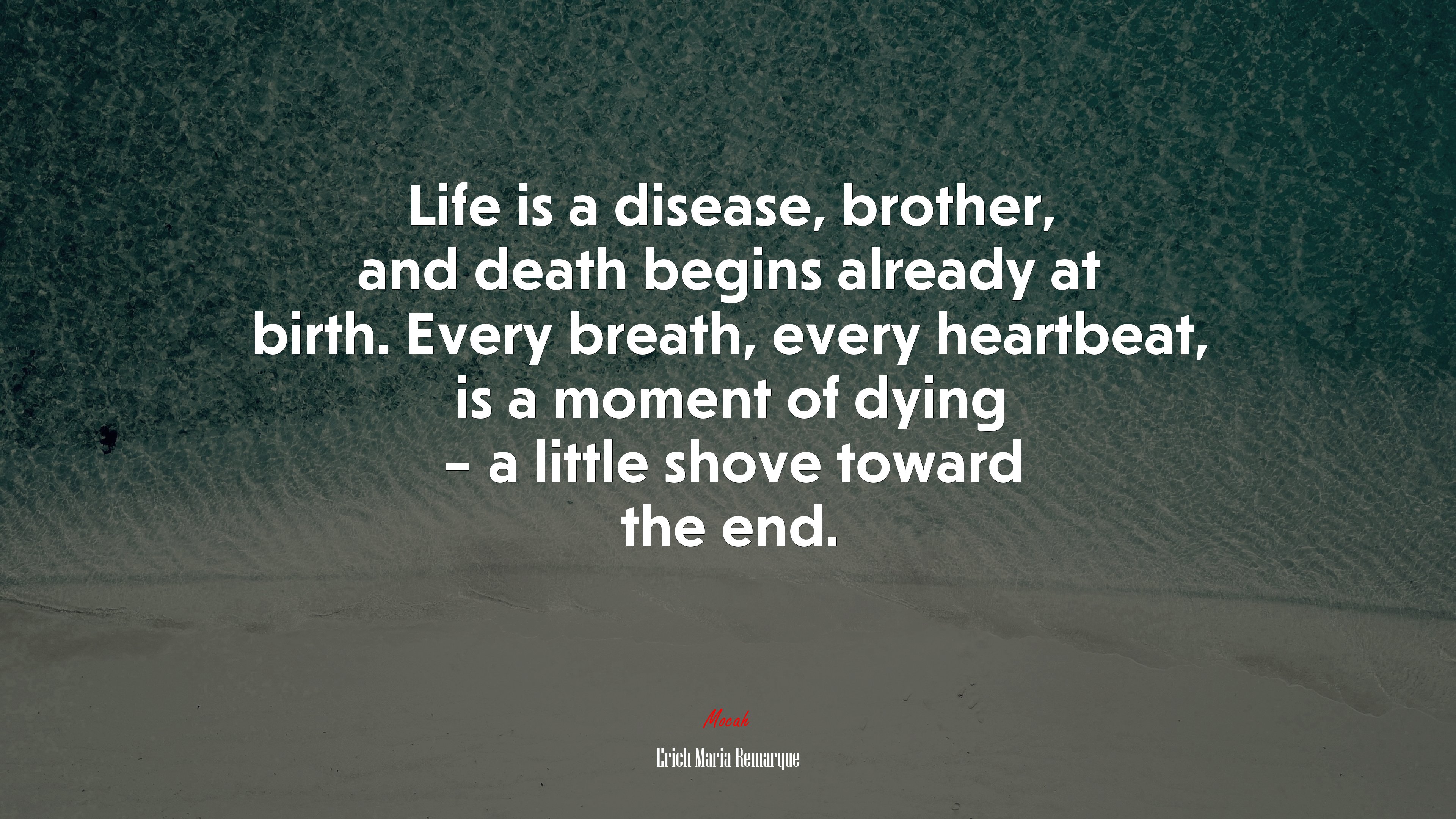 Life is a disease, brother, and death begins already at birth. Every breath, every heartbeat, is a moment of dying – a little shove toward the end. | Erich Maria Remarque quote HD Wallpaper
