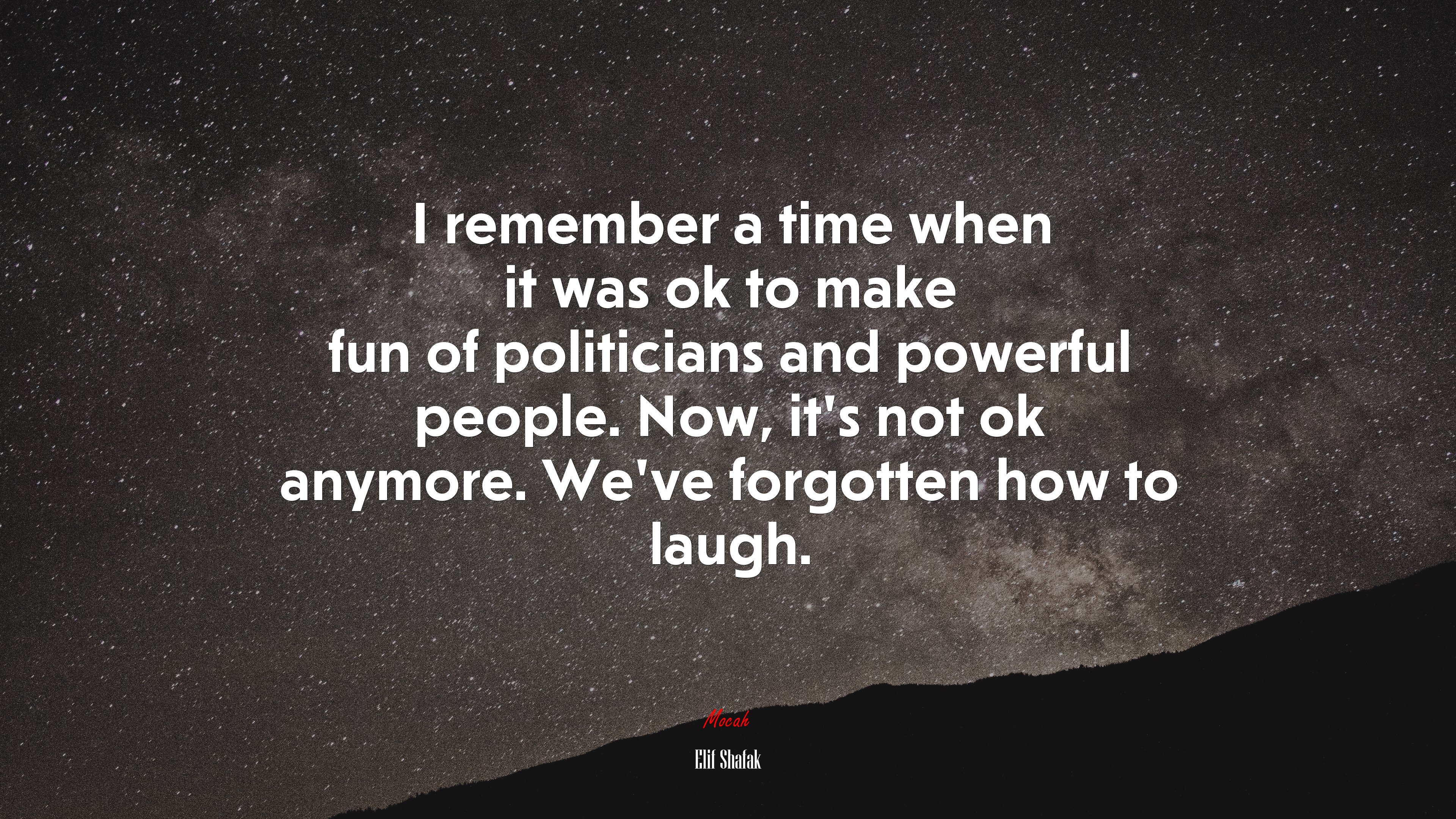 I remember a time when it was ok to make fun of politicians and powerful people. Now, it’s not ok anymore. We’ve forgotten how to laugh. | Elif Shafak quote HD Wallpaper