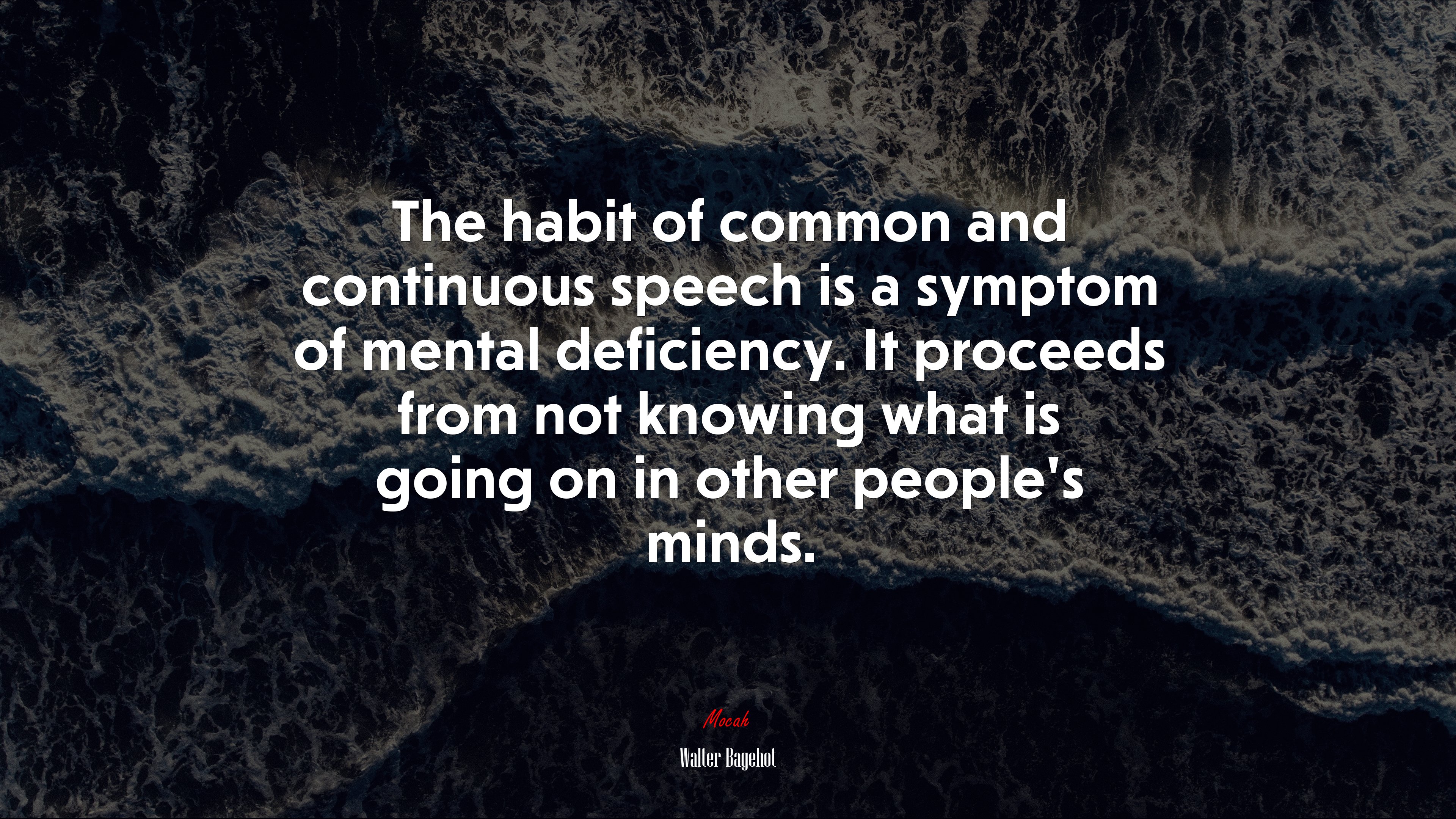 The habit of common and continuous speech is a symptom of mental deficiency. It proceeds from not knowing what is going on in other people’s minds. | Walter Bagehot quote HD Wallpaper