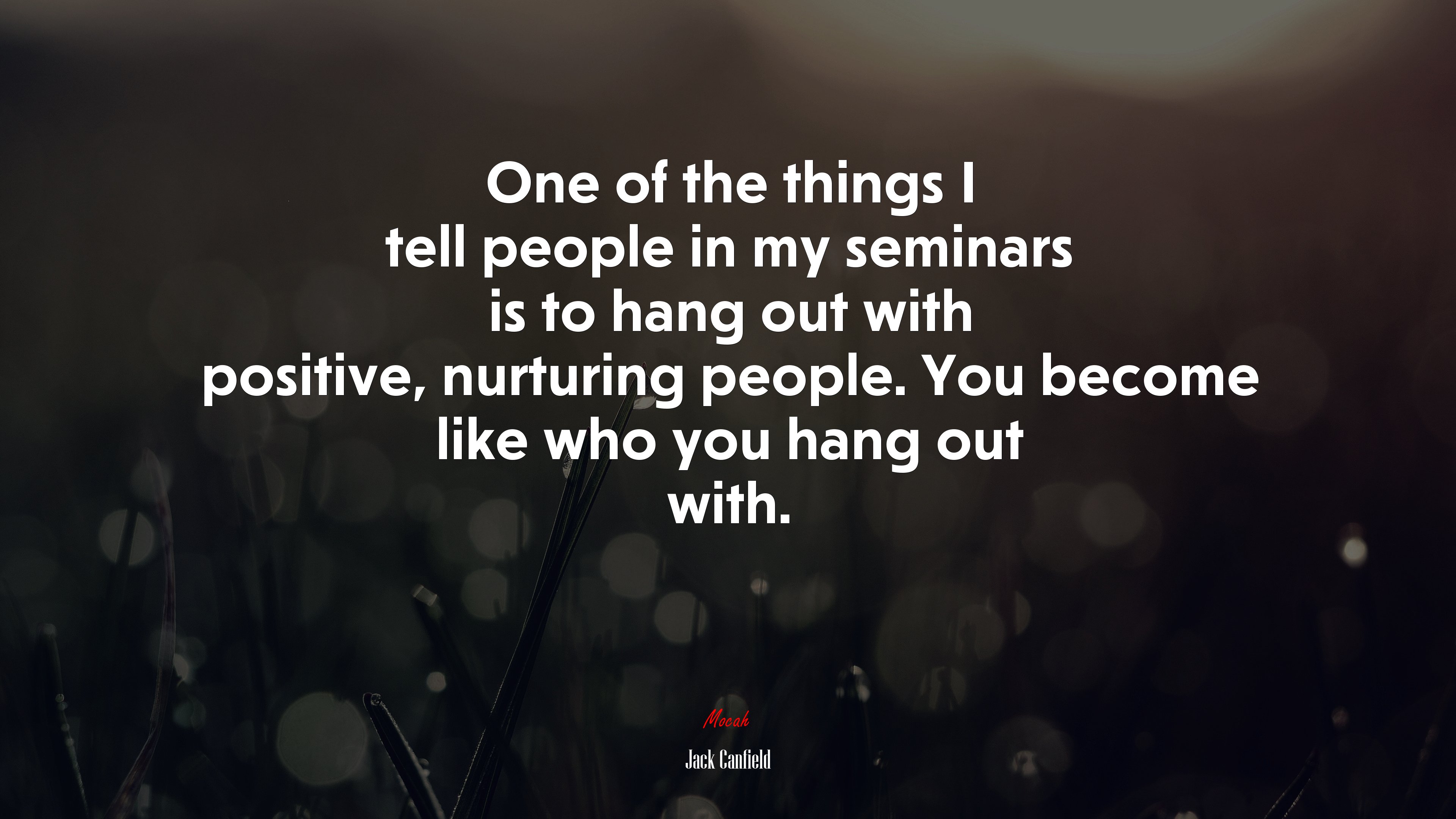 One of the things I tell people in my seminars is to hang out with positive, nurturing people. You become like who you hang out with. | Jack Canfield quote HD Wallpaper