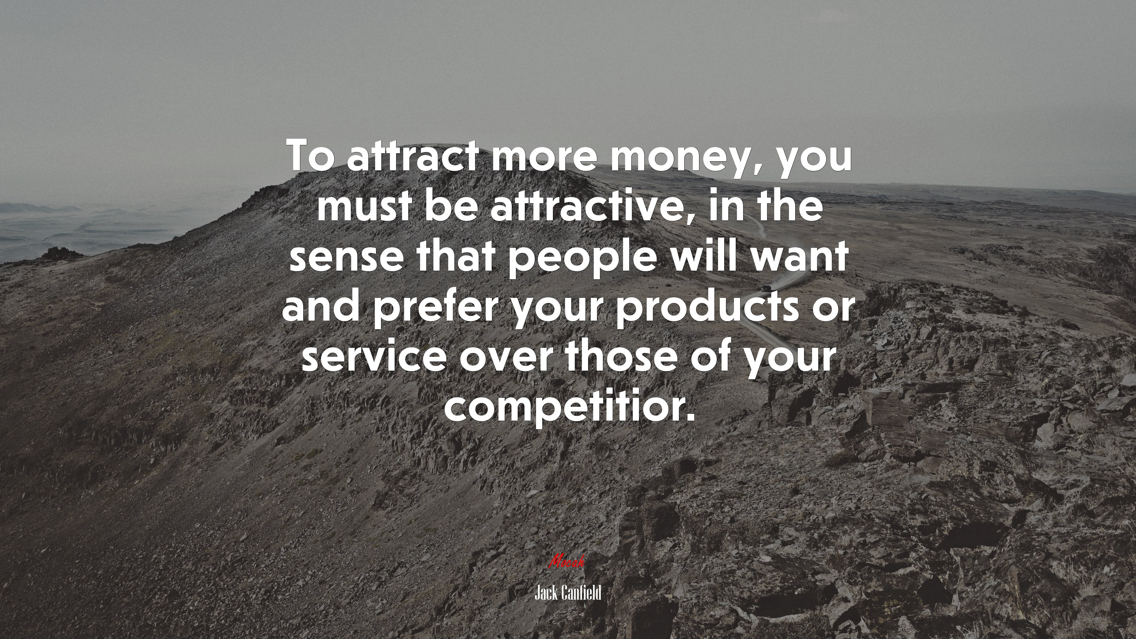 To attract more money, you must be attractive, in the sense that people will want and prefer your products or service over those of your competitior. | Jack Canfield quote HD Wallpaper