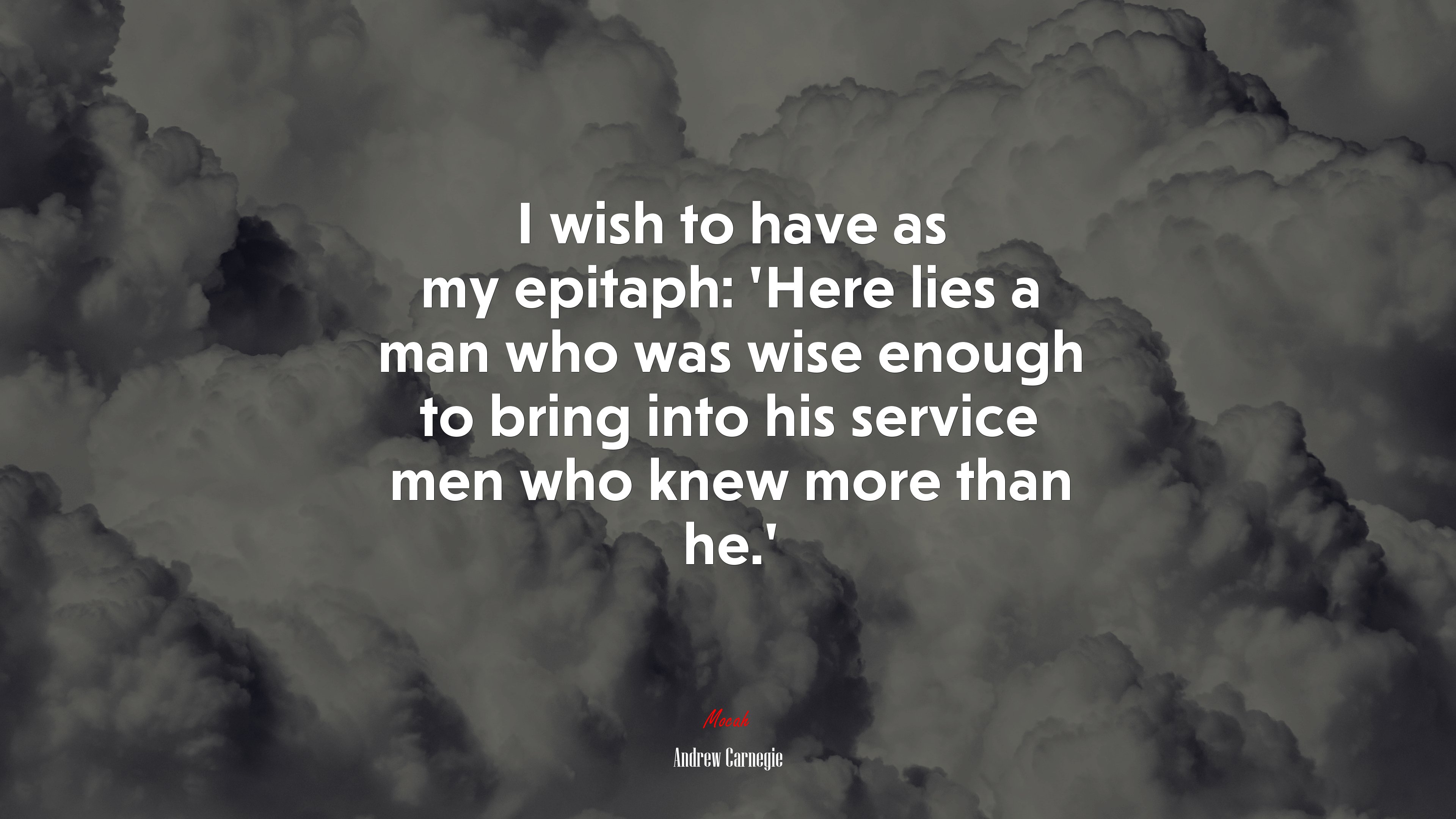I wish to have as my epitaph: ‘Here lies a man who was wise enough to bring into his service men who knew more than he.’ | Andrew Carnegie quote HD Wallpaper