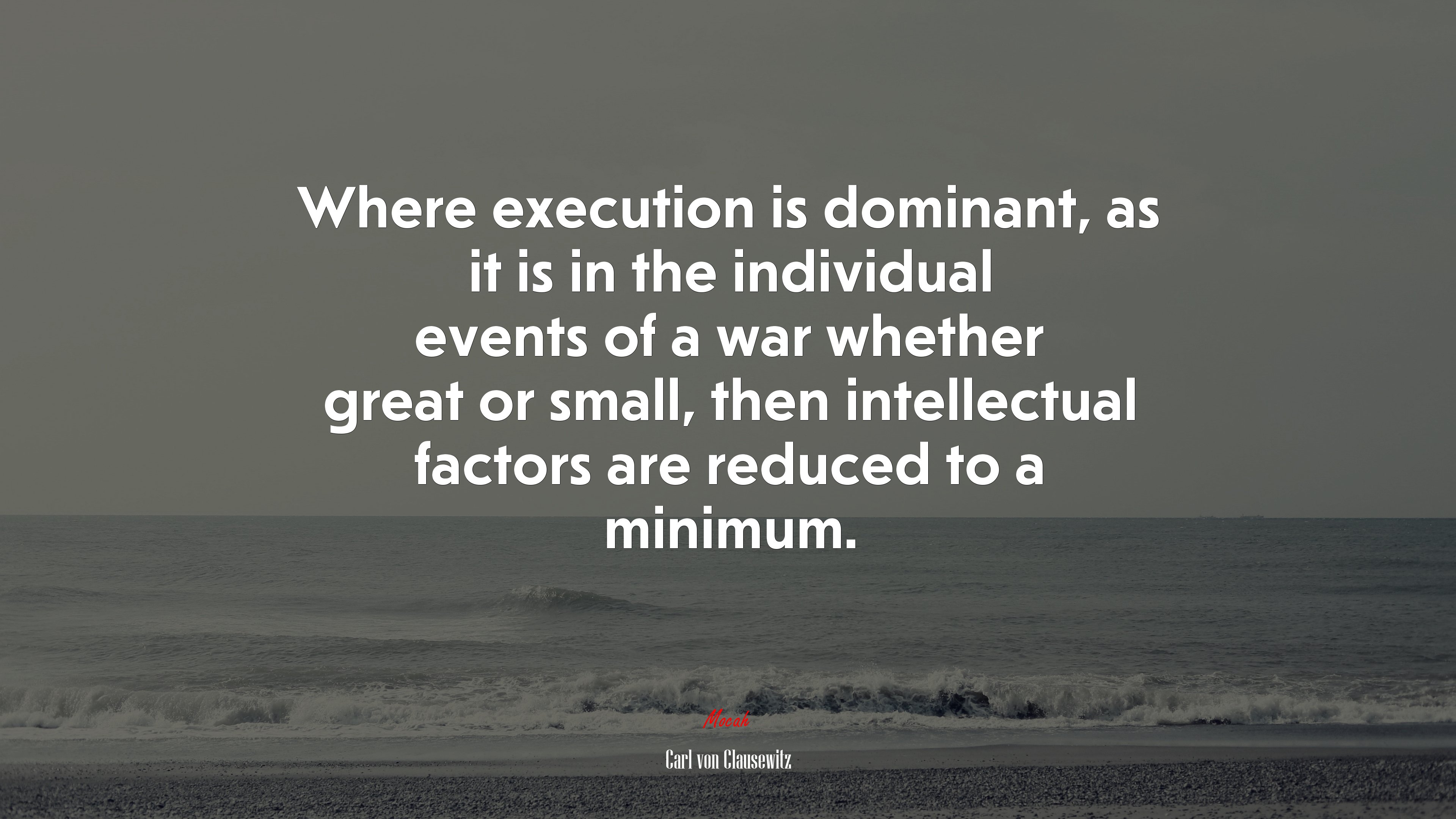 Where execution is dominant, as it is in the individual events of a war whether great or small, then intellectual factors are reduced to a minimum. | Carl von Clausewitz quote HD Wallpaper
