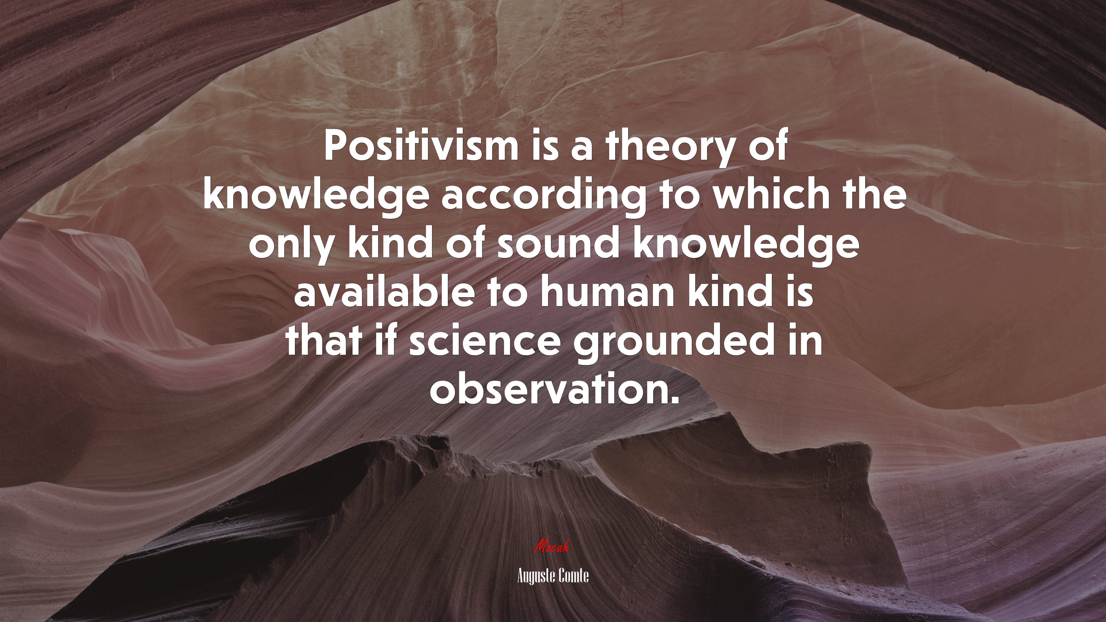 Positivism is a theory of knowledge according to which the only kind of sound knowledge available to human kind is that if science grounded in observation. | Auguste Comte quote HD Wallpaper