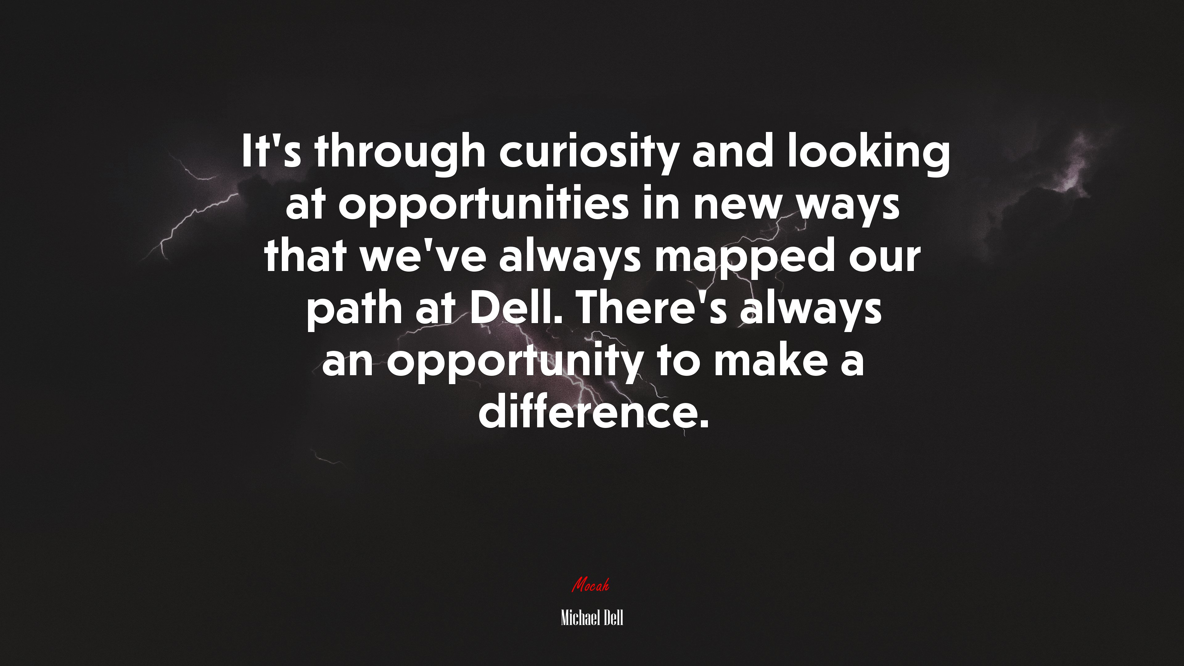 It’s through curiosity and looking at opportunities in new ways that we’ve always mapped our path at Dell. There’s always an opportunity to make a difference. | Michael Dell quote HD Wallpaper