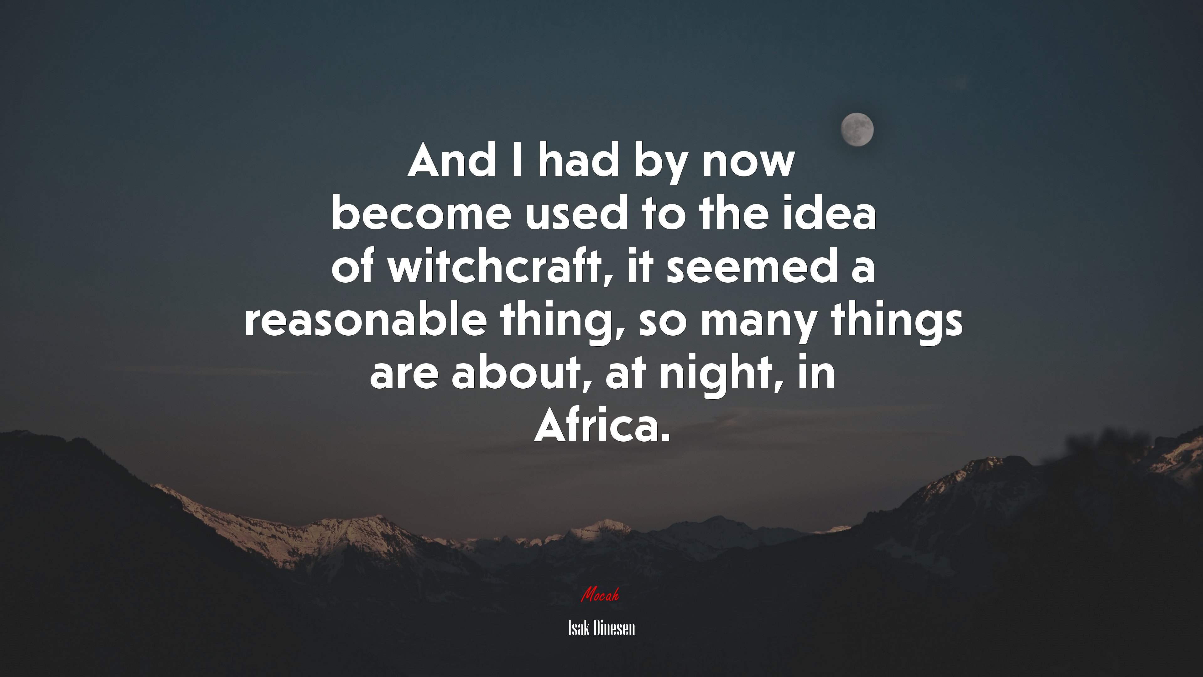 And I had by now become used to the idea of witchcraft, it seemed a reasonable thing, so many things are about, at night, in Africa. | Isak Dinesen quote HD Wallpaper