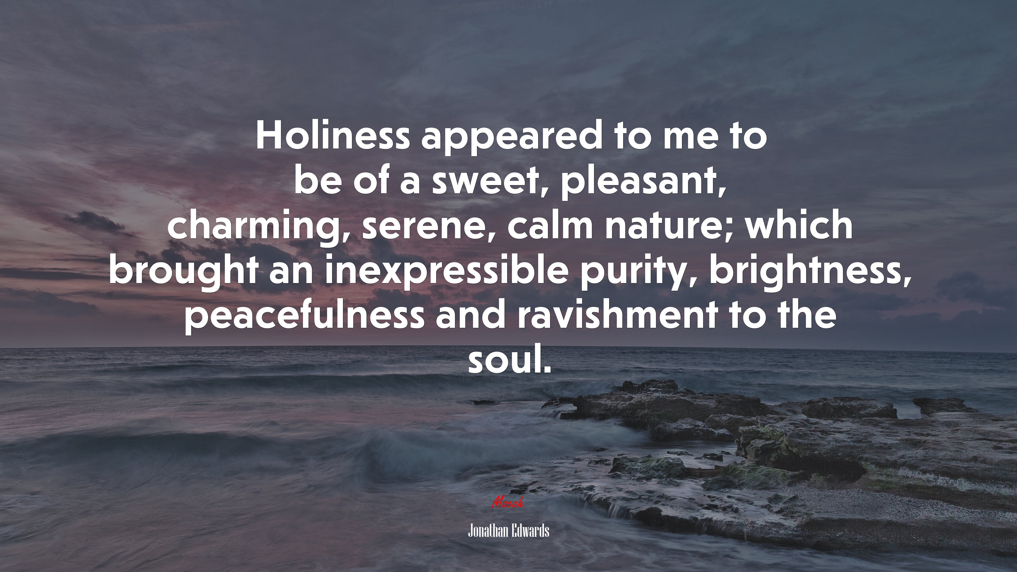 Holiness appeared to me to be of a sweet, pleasant, charming, serene, calm nature; which brought an inexpressible purity, brightness, peacefulness and ravishment to the soul. | Jonathan Edwards quote HD Wallpaper