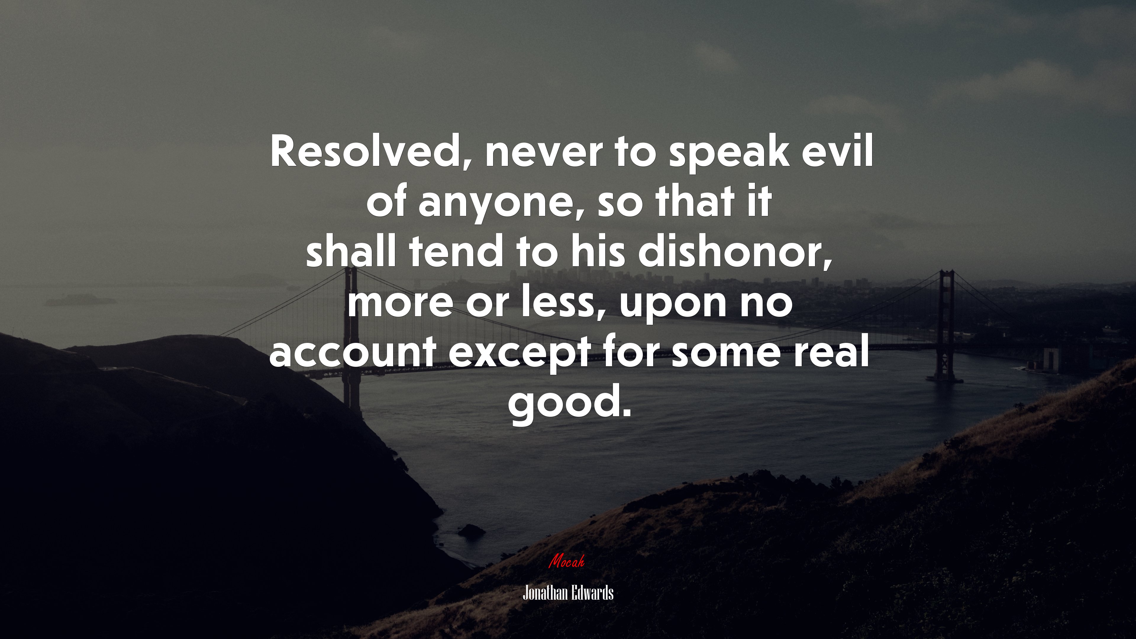 Resolved, never to speak evil of anyone, so that it shall tend to his dishonor, more or less, upon no account except for some real good. | Jonathan Edwards quote HD Wallpaper