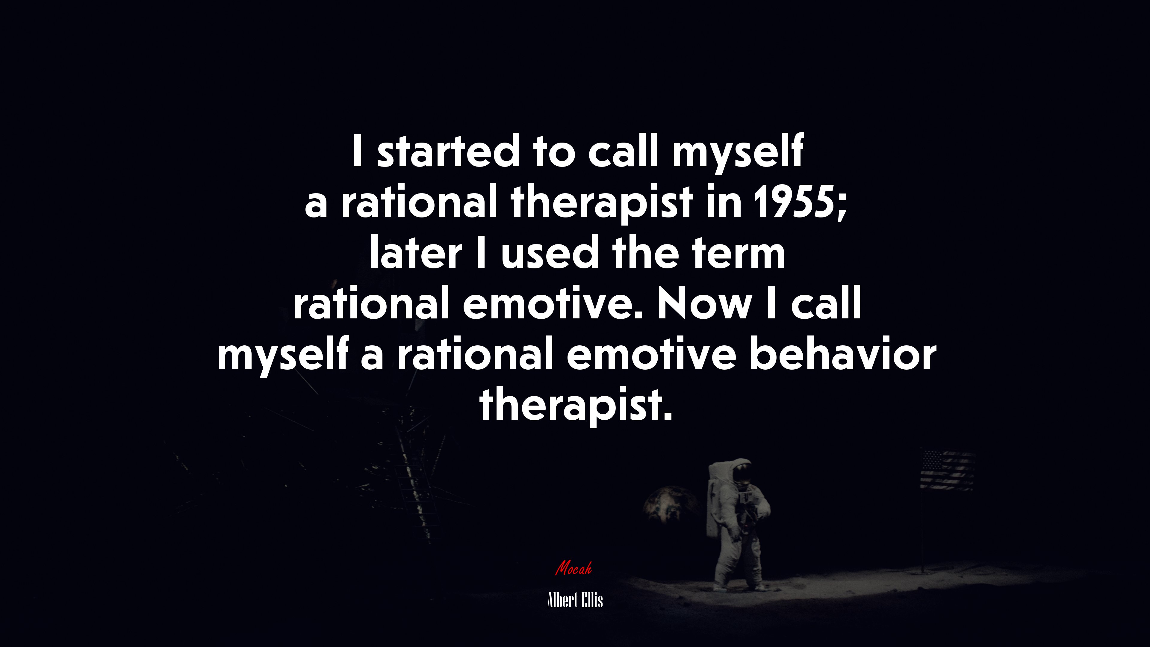 I started to call myself a rational therapist in 1955; later I used the term rational emotive. Now I call myself a rational emotive behavior therapist. | Albert Ellis quote HD Wallpaper