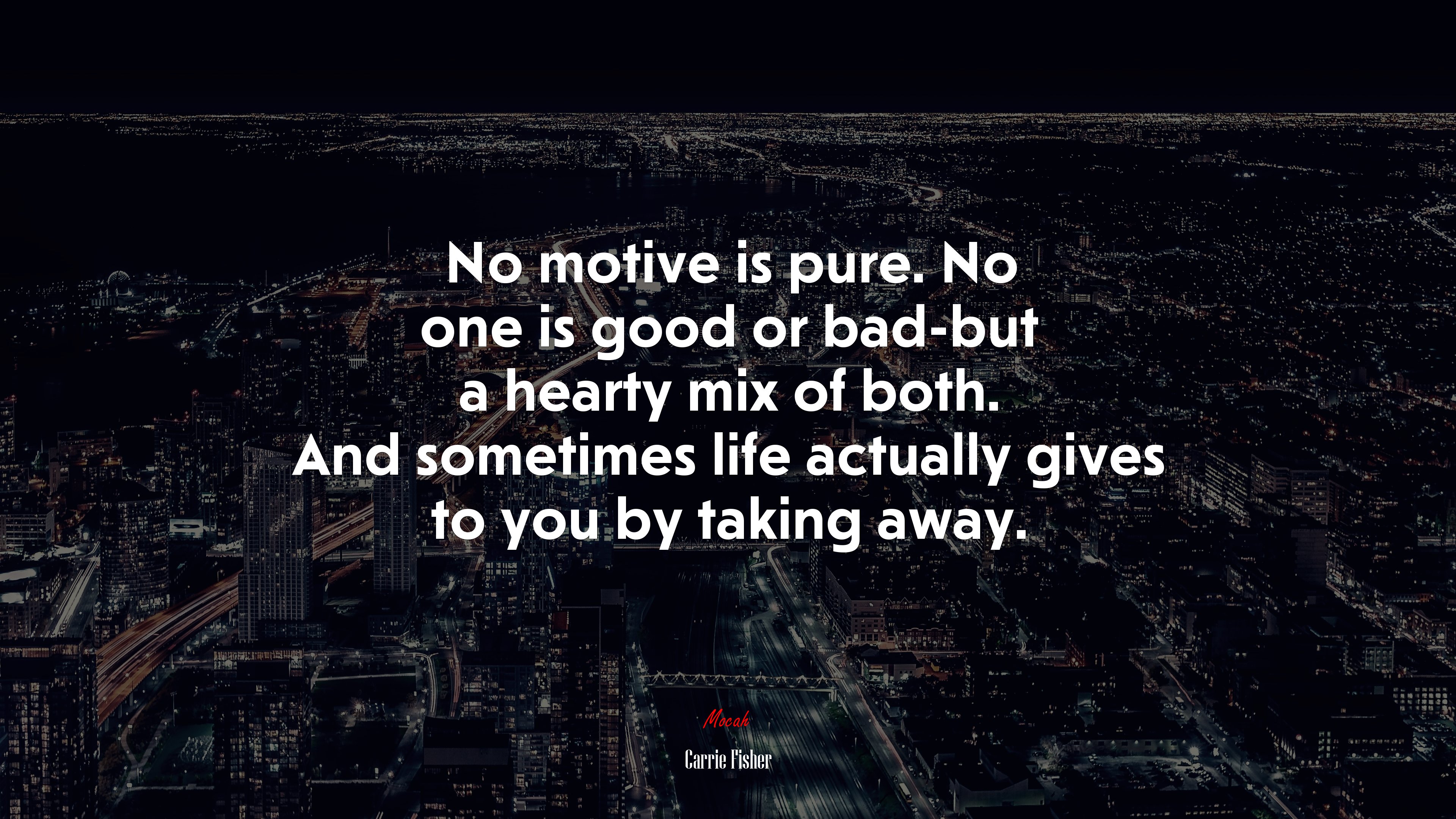 No motive is pure. No one is good or bad-but a hearty mix of both. And sometimes life actually gives to you by taking away. | Carrie Fisher quote HD Wallpaper