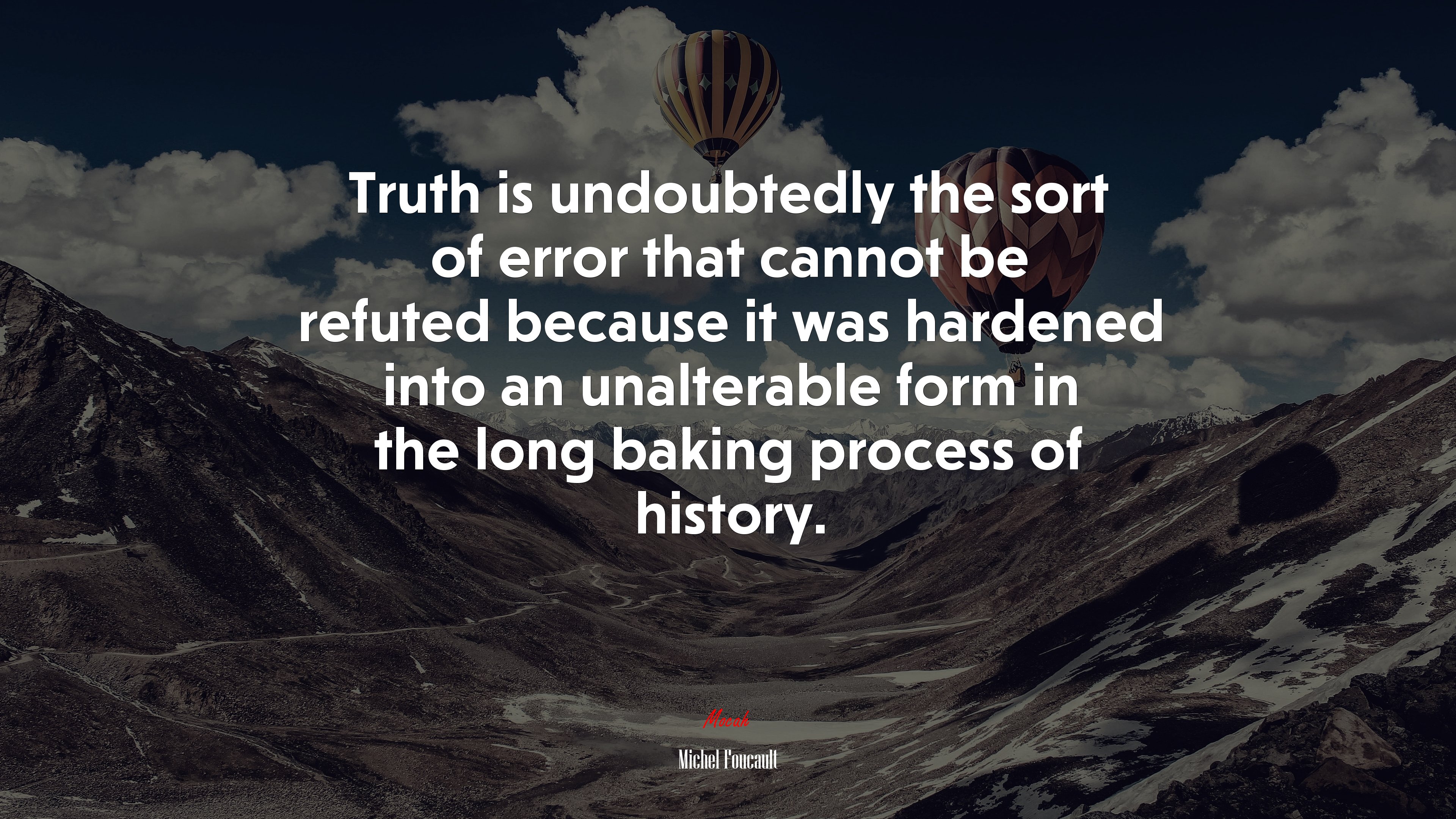 Truth is undoubtedly the sort of error that cannot be refuted because it was hardened into an unalterable form in the long baking process of history. | Michel Foucault quote HD Wallpaper