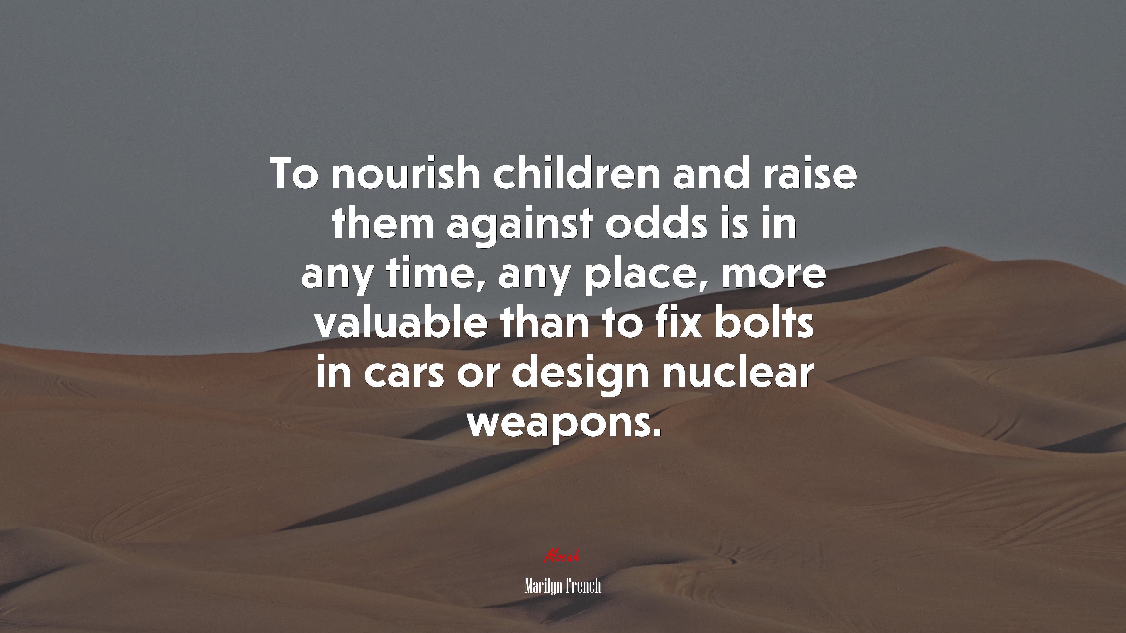 To nourish children and raise them against odds is in any time, any place, more valuable than to fix bolts in cars or design nuclear weapons. | Marilyn French quote HD Wallpaper
