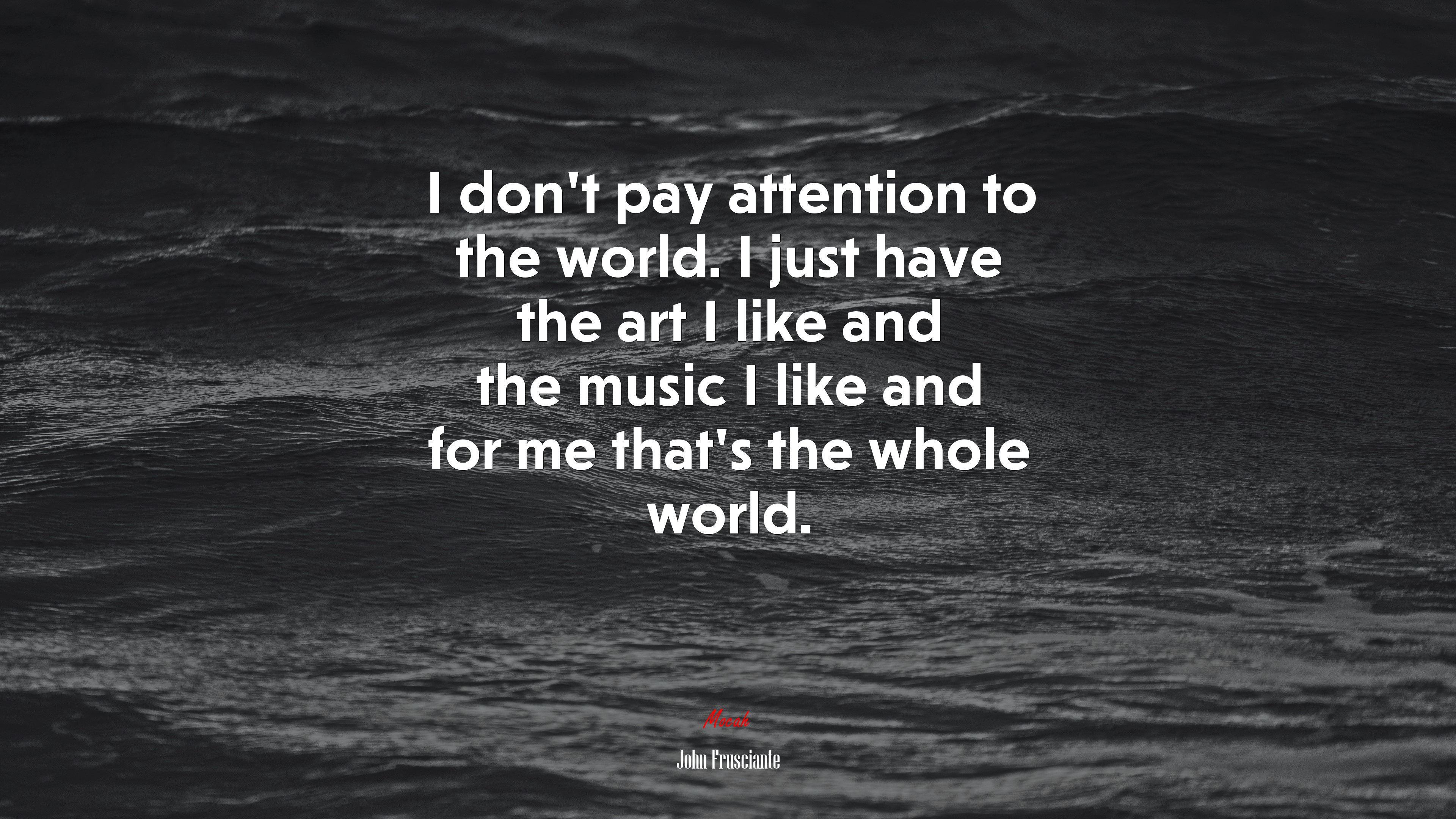 I don’t pay attention to the world. I just have the art I like and the music I like and for me that’s the whole world. | John Frusciante quote HD Wallpaper