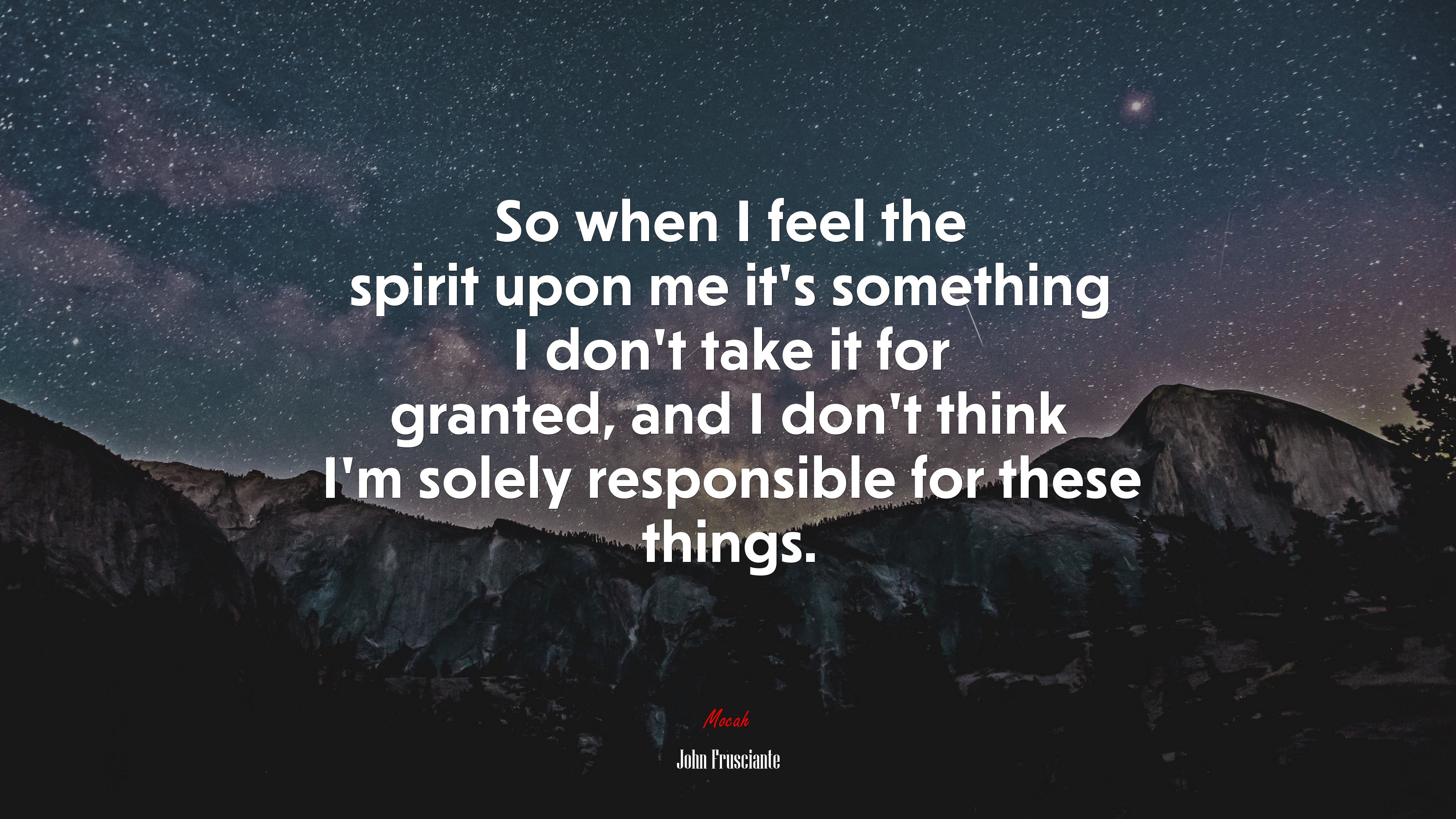 So when I feel the spirit upon me it’s something I don’t take it for granted, and I don’t think I’m solely responsible for these things. | John Frusciante quote HD Wallpaper