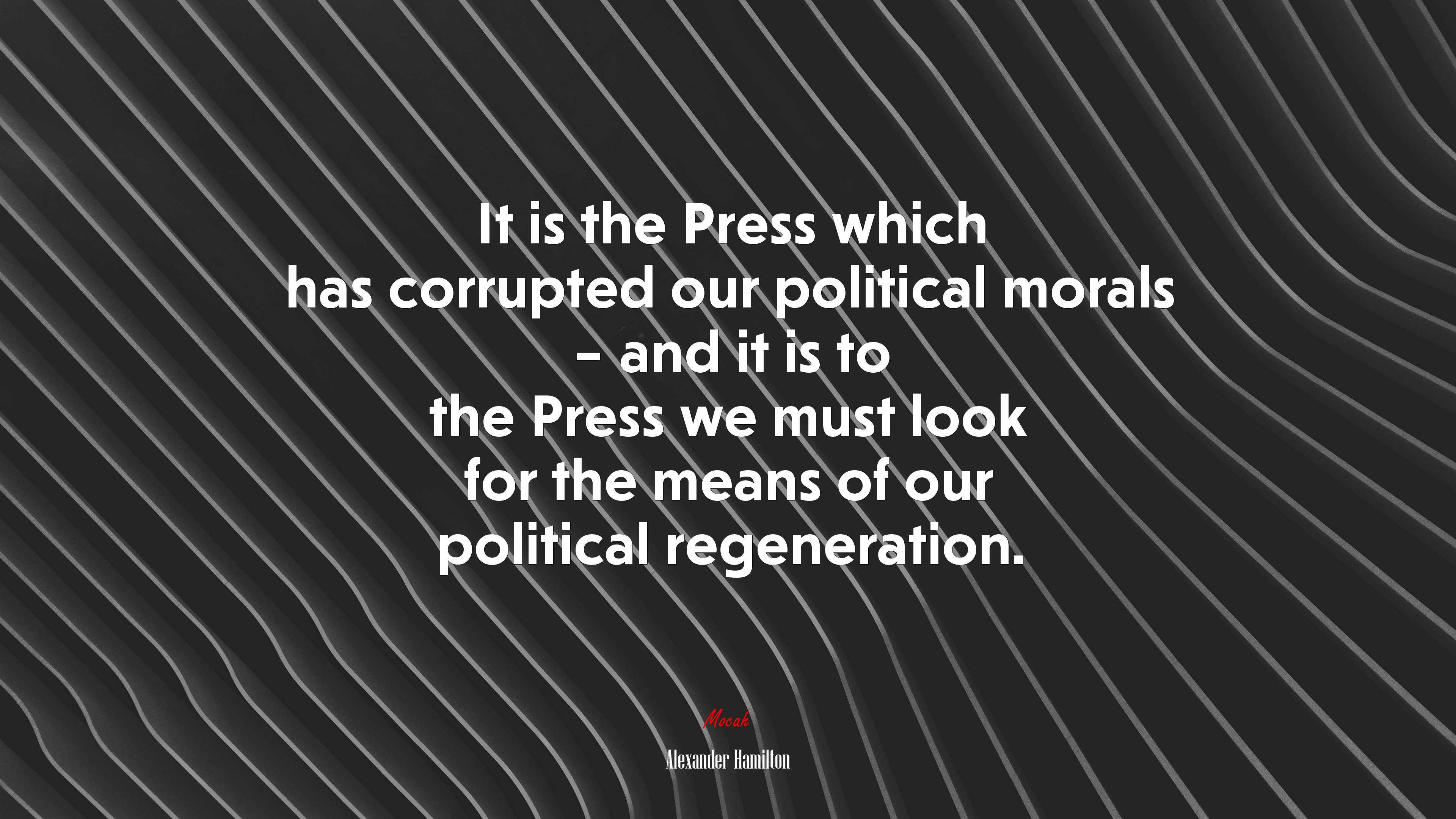 It is the Press which has corrupted our political morals – and it is to the Press we must look for the means of our political regeneration. | Alexander Hamilton quote HD Wallpaper
