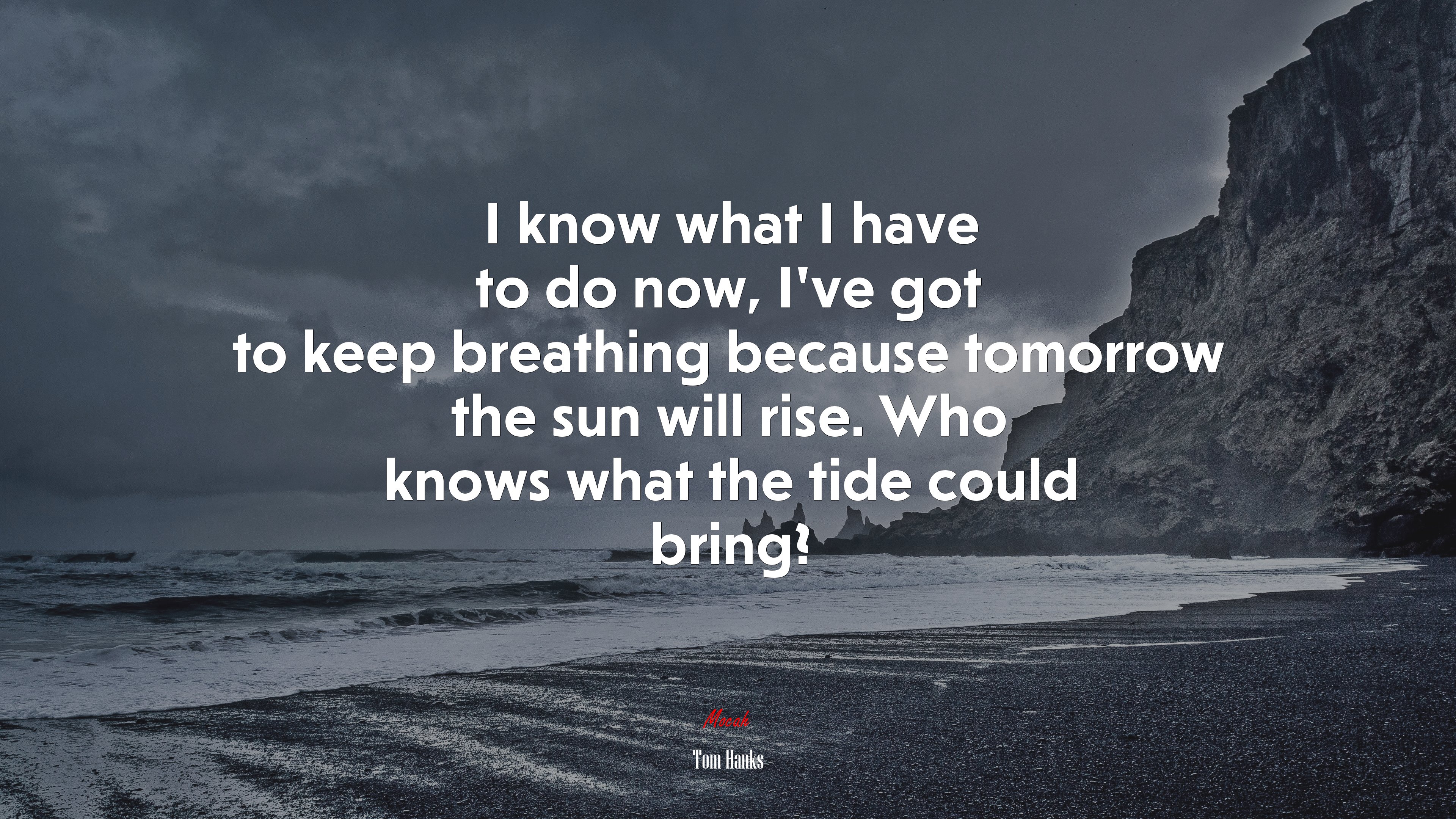 I know what I have to do now, I’ve got to keep breathing because tomorrow the sun will rise. Who knows what the tide could bring? | Tom Hanks quote HD Wallpaper