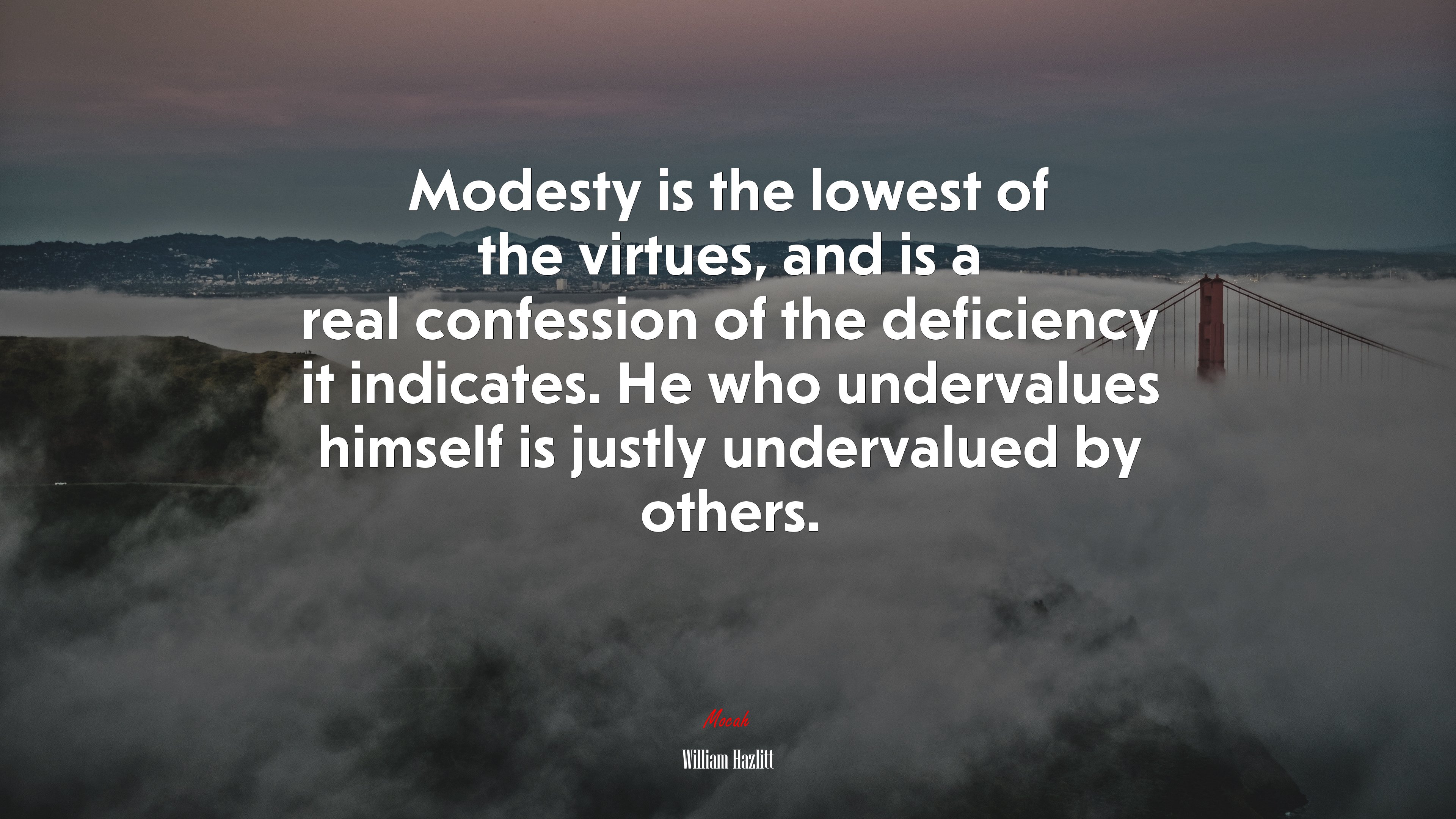 Modesty is the lowest of the virtues, and is a real confession of the deficiency it indicates. He who undervalues himself is justly undervalued by others. | William Hazlitt quote HD Wallpaper