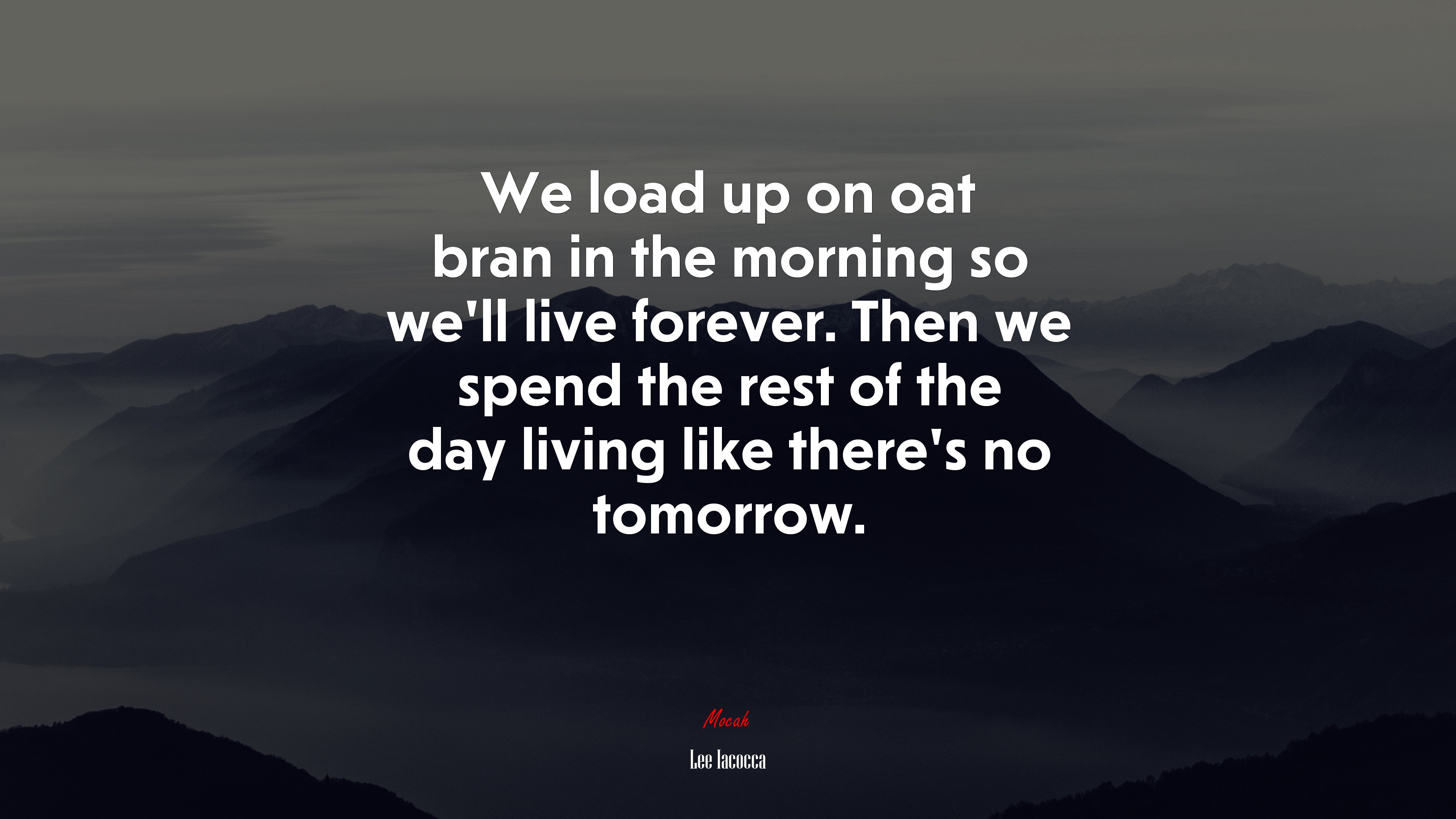 We load up on oat bran in the morning so we’ll live forever. Then we spend the rest of the day living like there’s no tomorrow. | Lee Iacocca quote HD Wallpaper