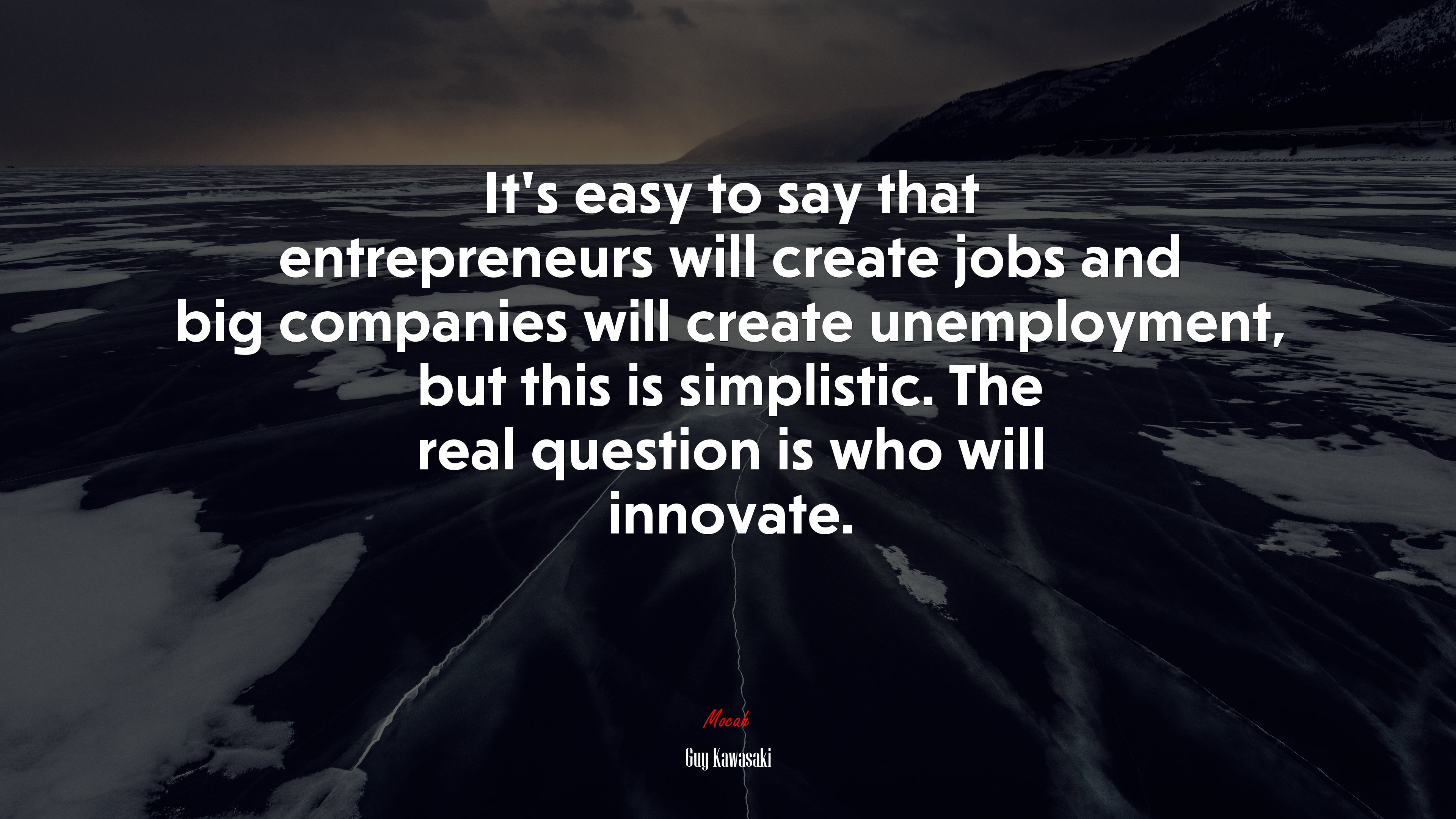 It’s easy to say that entrepreneurs will create jobs and big companies will create unemployment, but this is simplistic. The real question is who will innovate. | Guy Kawasaki quote HD Wallpaper
