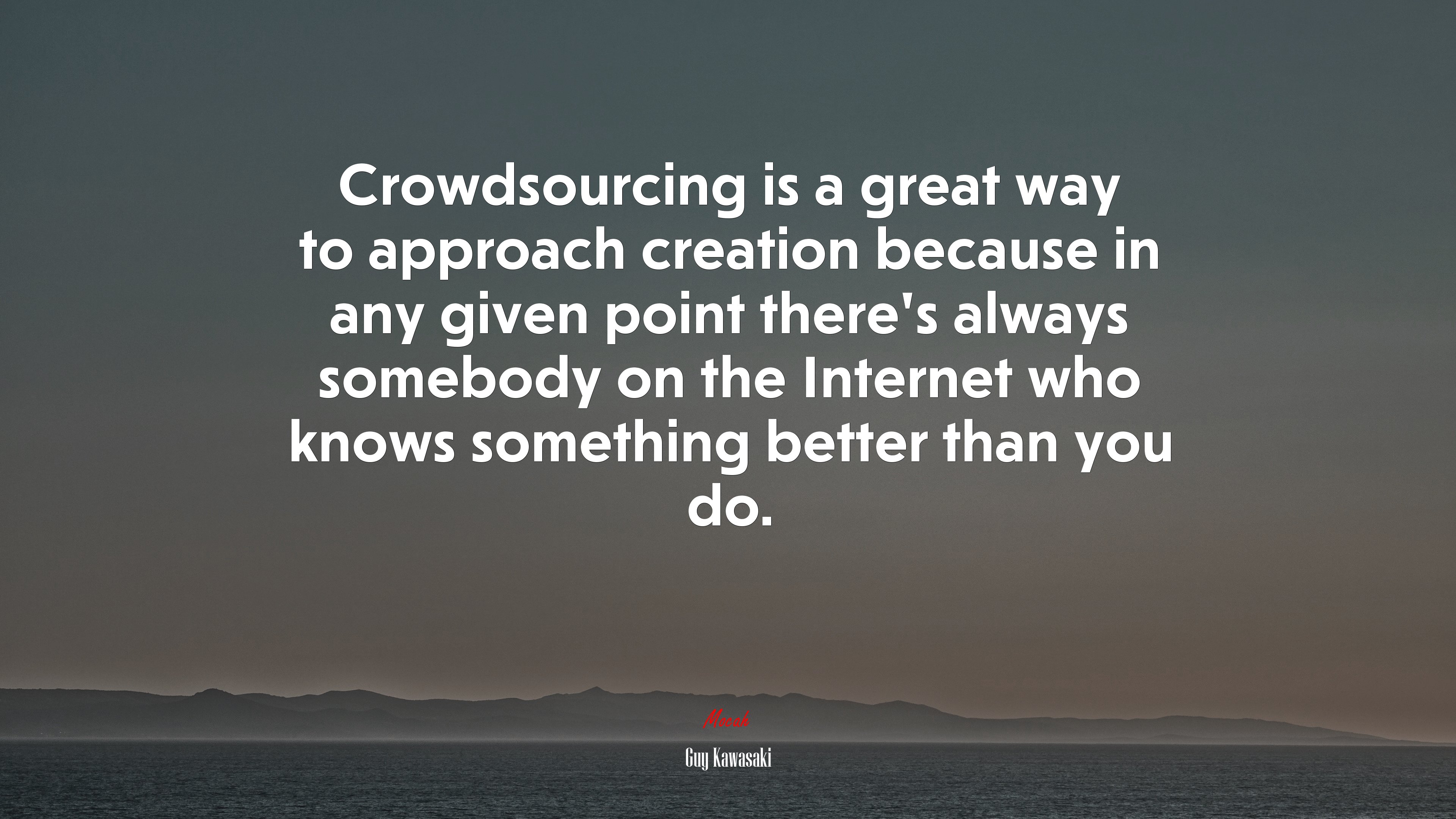Crowdsourcing is a great way to approach creation because in any given point there’s always somebody on the Internet who knows something better than you do. | Guy Kawasaki quote HD Wallpaper