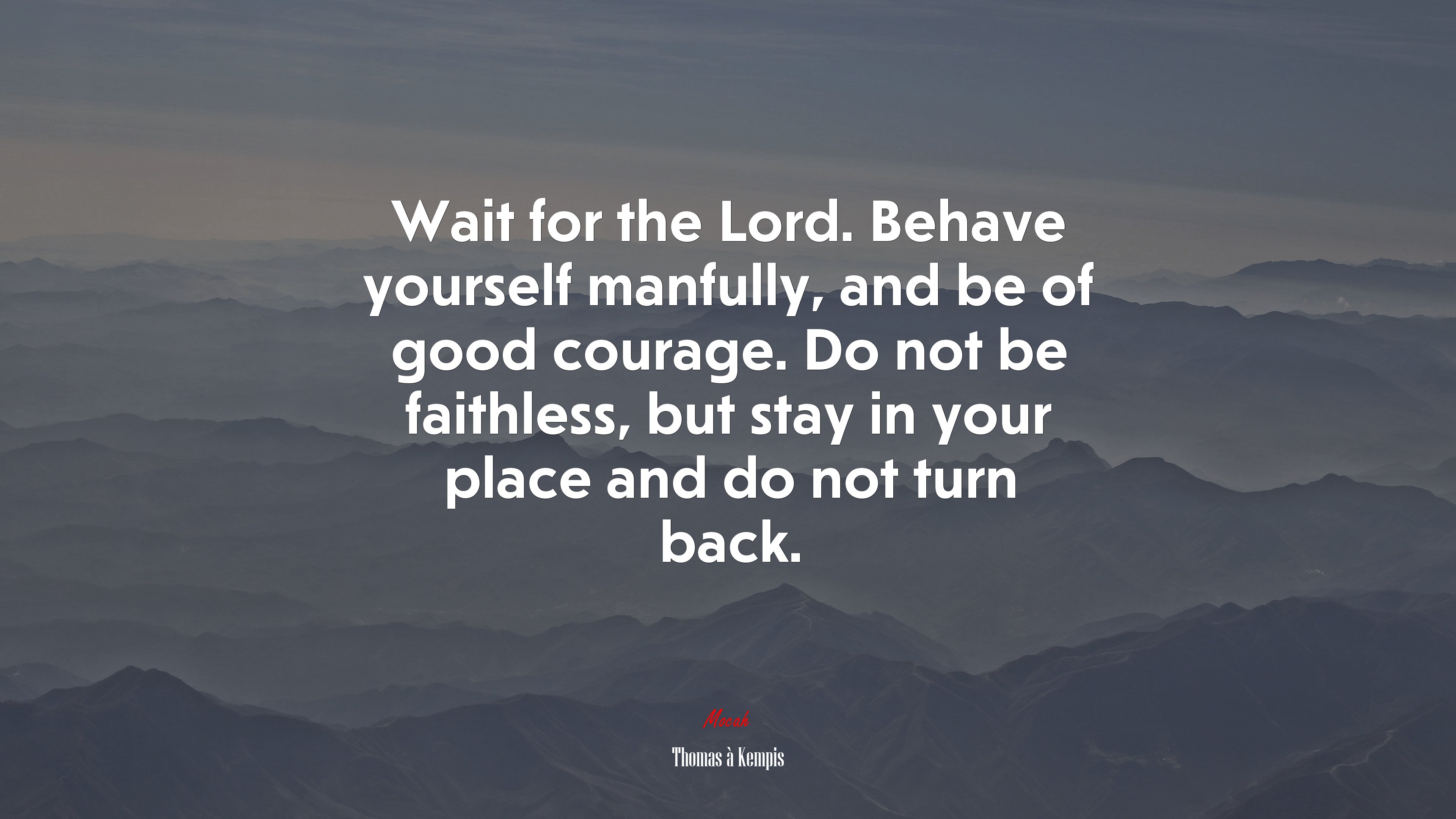 Wait for the Lord. Behave yourself manfully, and be of good courage. Do not be faithless, but stay in your place and do not turn back. | Thomas à Kempis quote HD Wallpaper