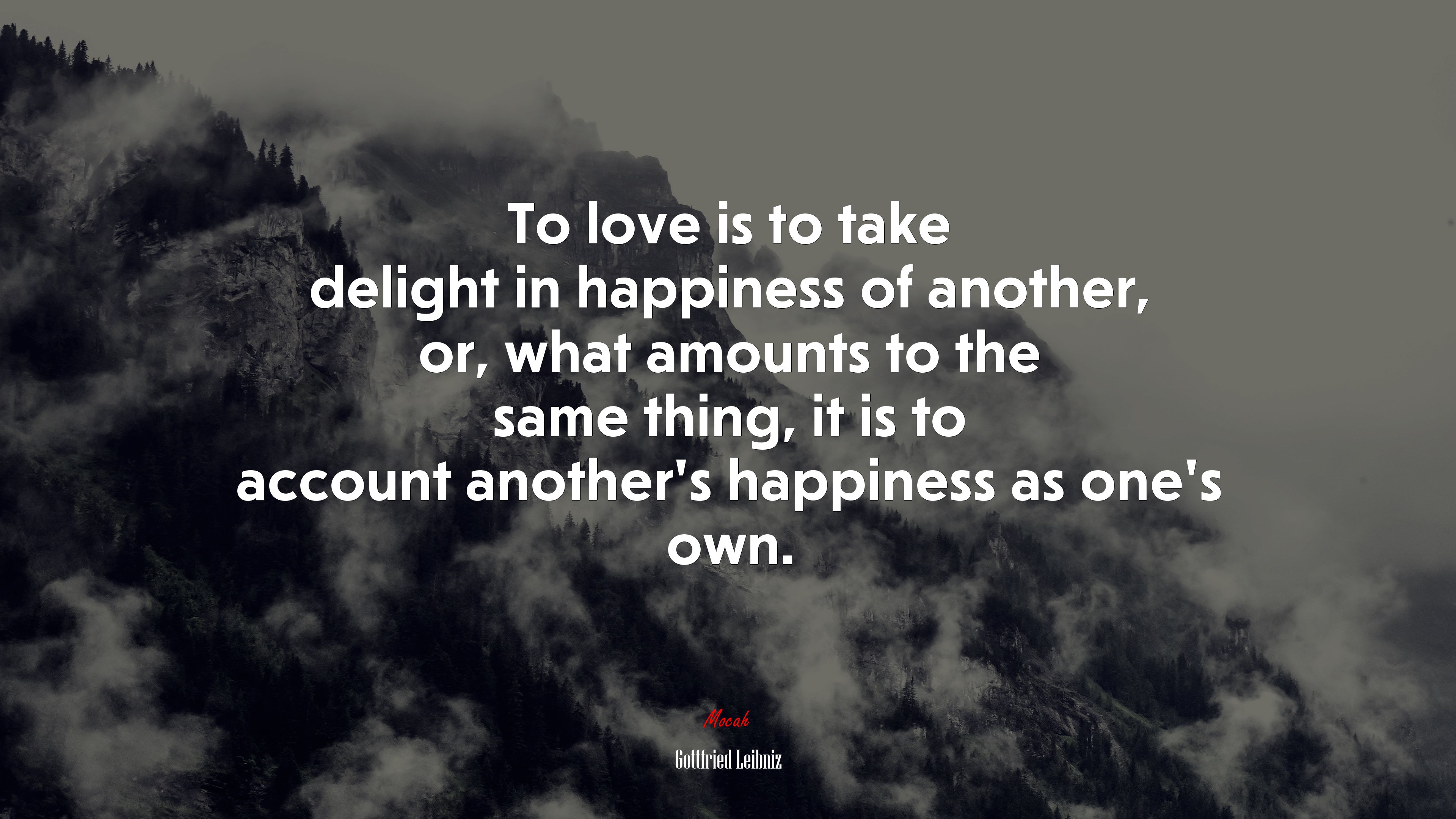 To love is to take delight in happiness of another, or, what amounts to the same thing, it is to account another’s happiness as one’s own. | Gottfried Leibniz quote HD Wallpaper