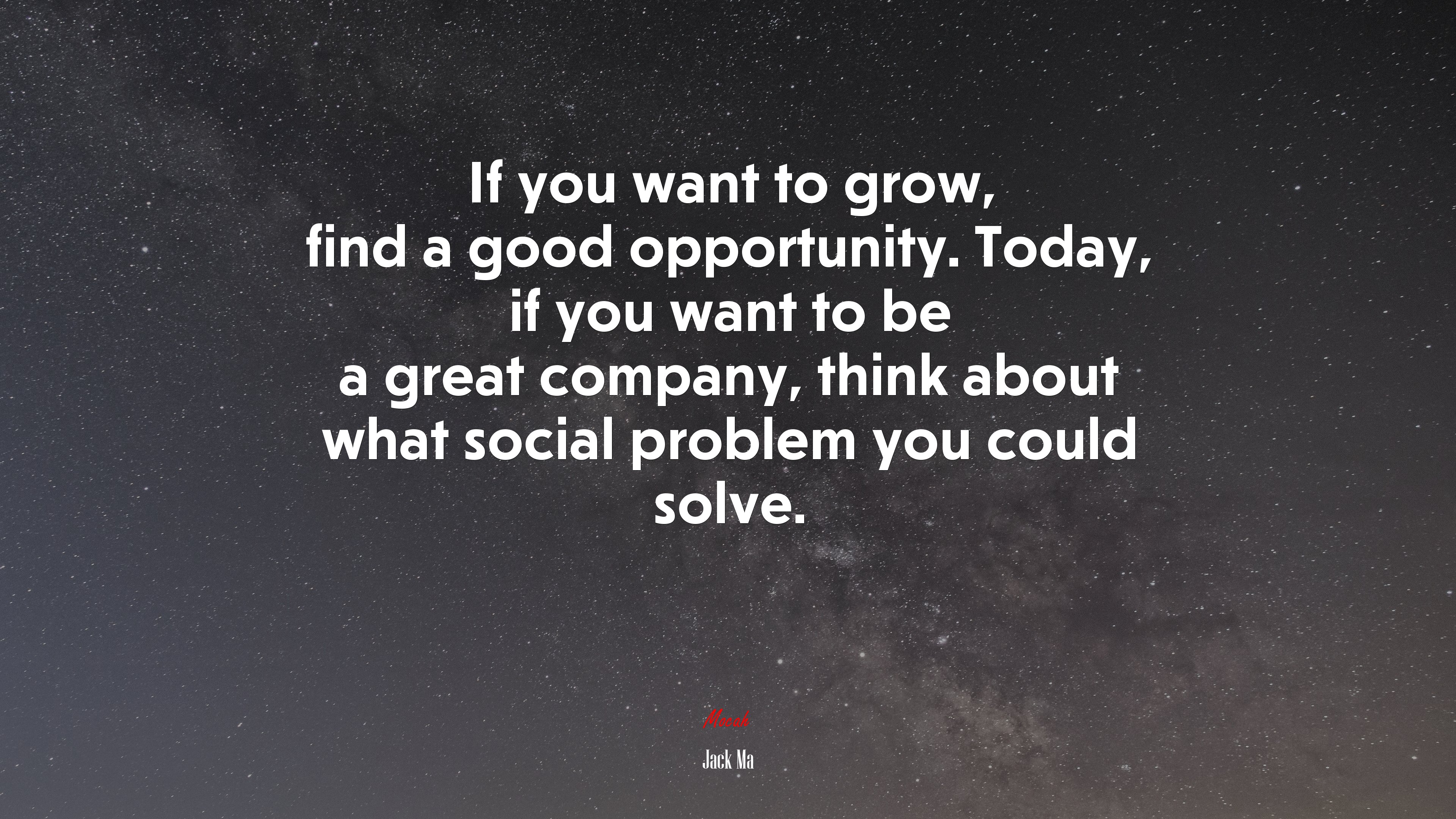 If you want to grow, find a good opportunity. Today, if you want to be a great company, think about what social problem you could solve. | Jack Ma quote HD Wallpaper