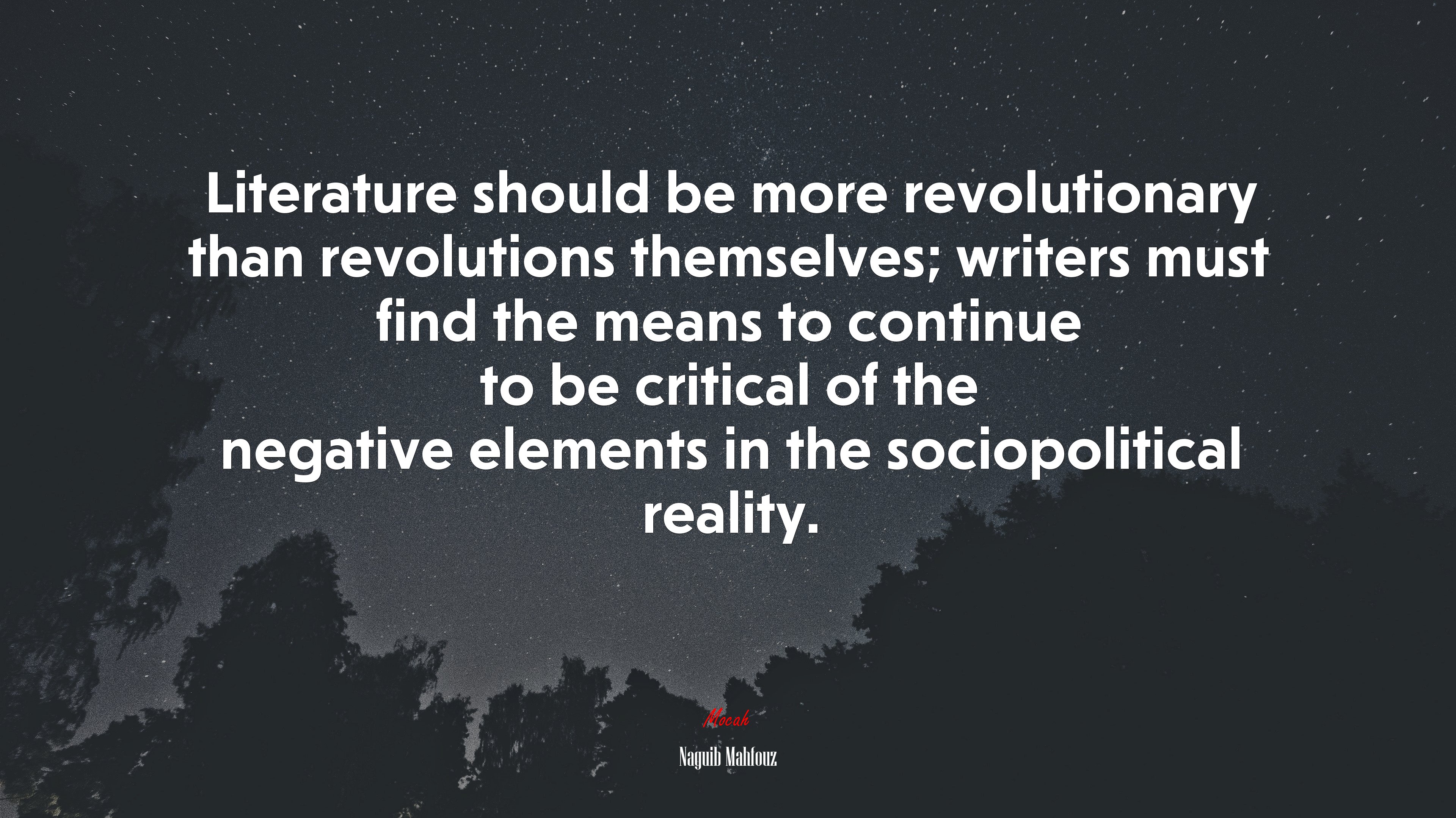 Literature should be more revolutionary than revolutions themselves; writers must find the means to continue to be critical of the negative elements in the sociopolitical reality. | Naguib Mahfouz quote HD Wallpaper