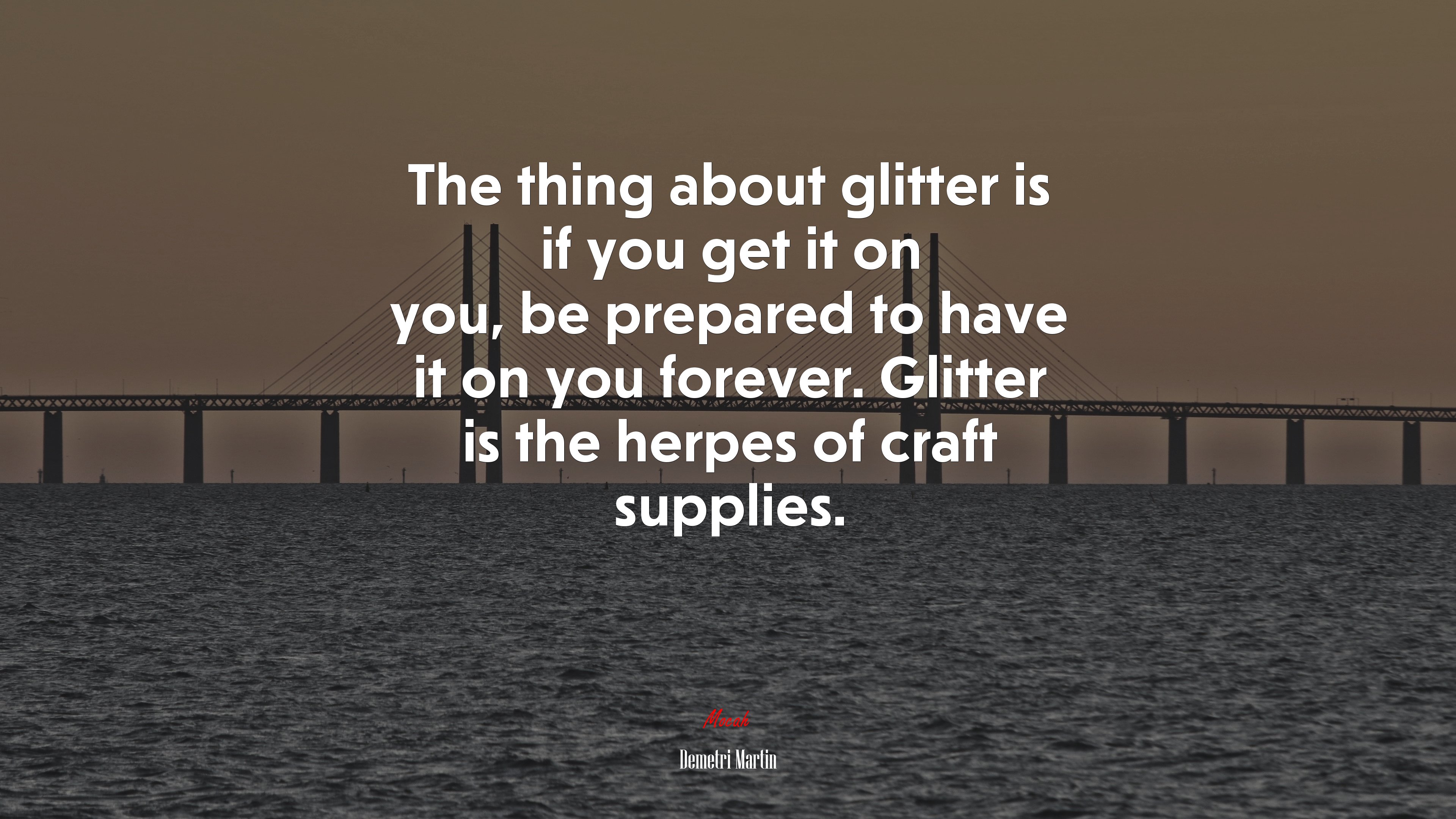 The thing about glitter is if you get it on you, be prepared to have it on you forever. Glitter is the herpes of craft supplies. | Demetri Martin quote HD Wallpaper