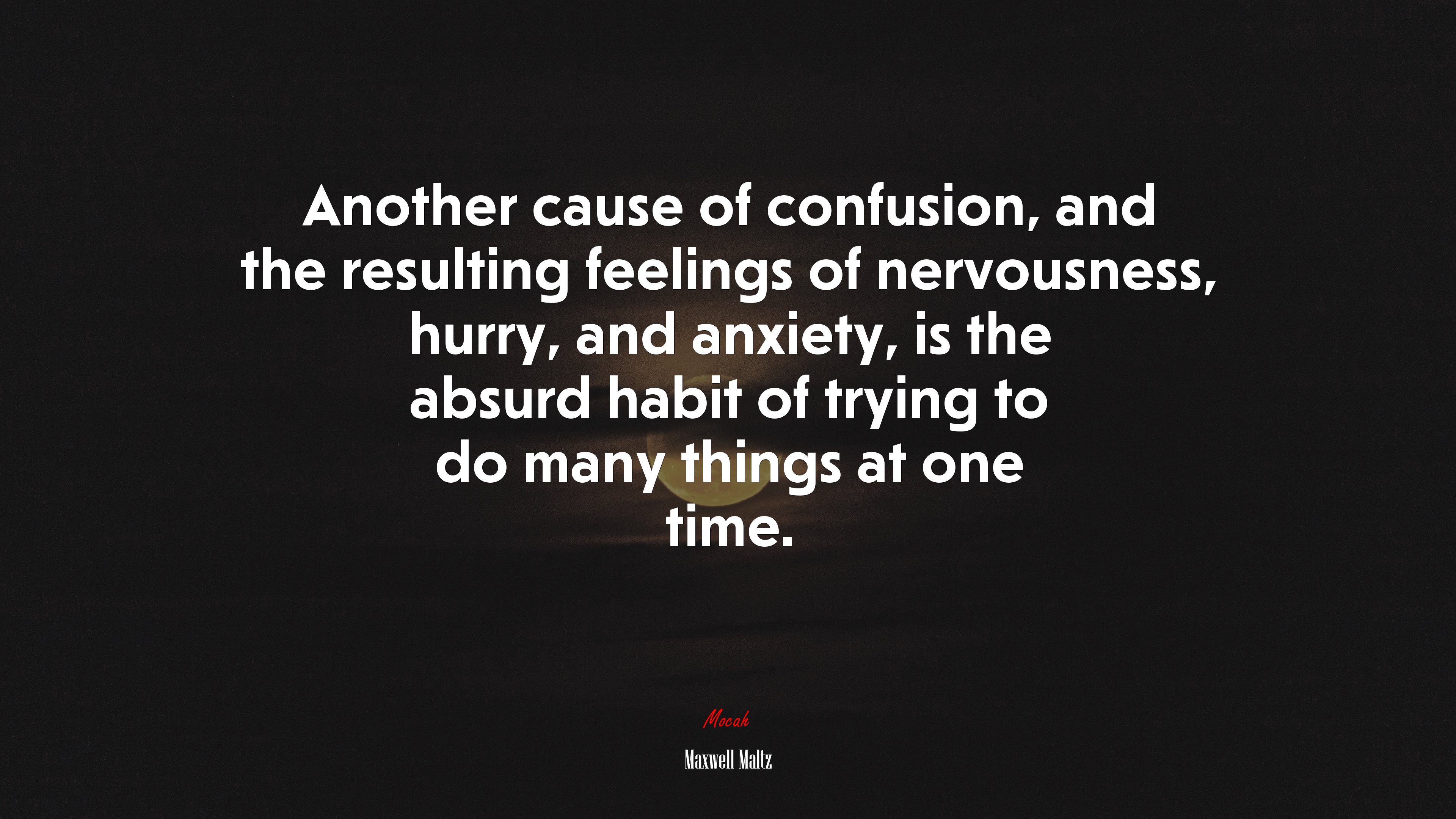 Another cause of confusion, and the resulting feelings of nervousness, hurry, and anxiety, is the absurd habit of trying to do many things at one time. | Maxwell Maltz quote HD Wallpaper