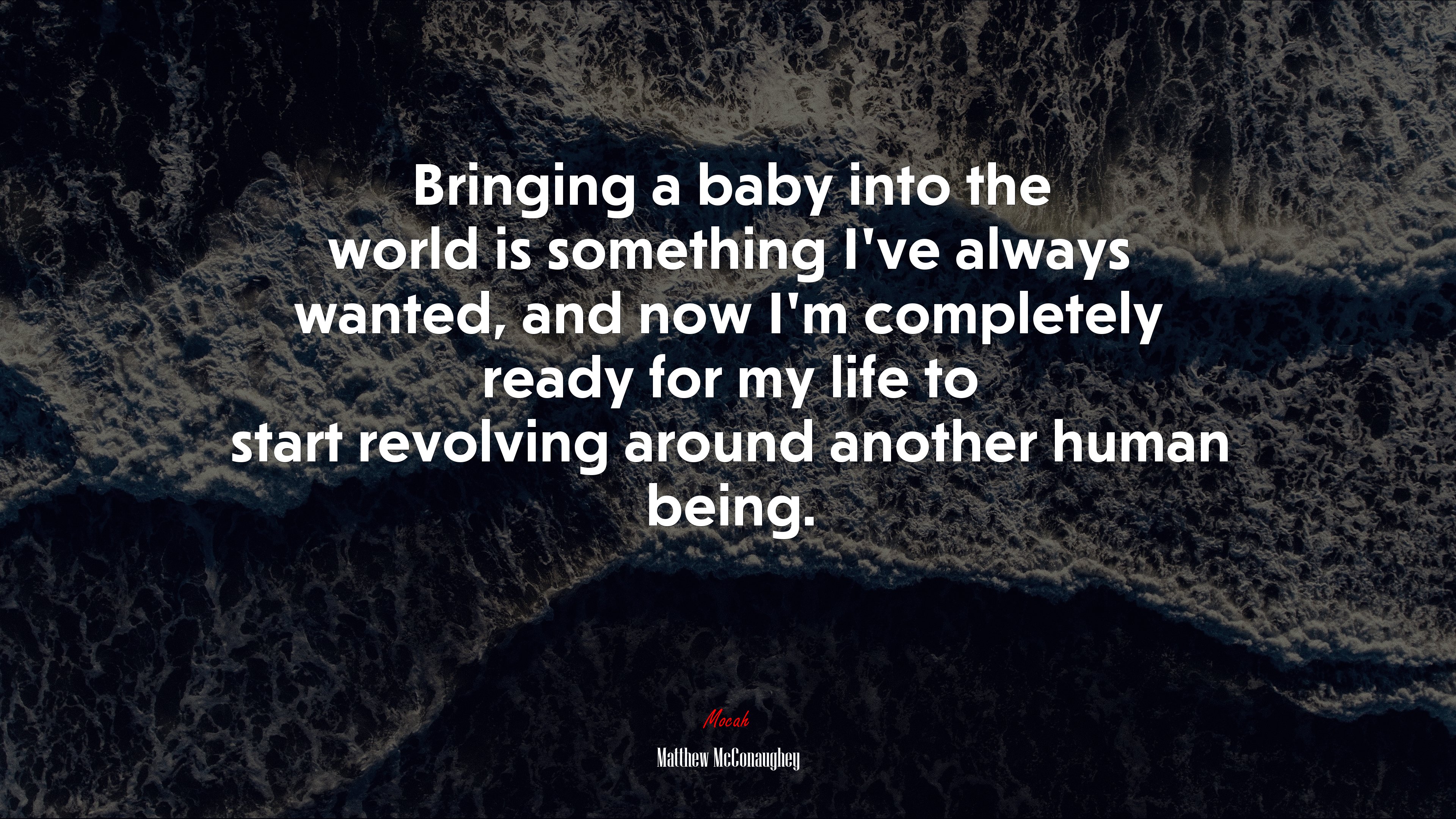 Bringing a baby into the world is something I’ve always wanted, and now I’m completely ready for my life to start revolving around another human being. | Matthew McConaughey quote HD Wallpaper