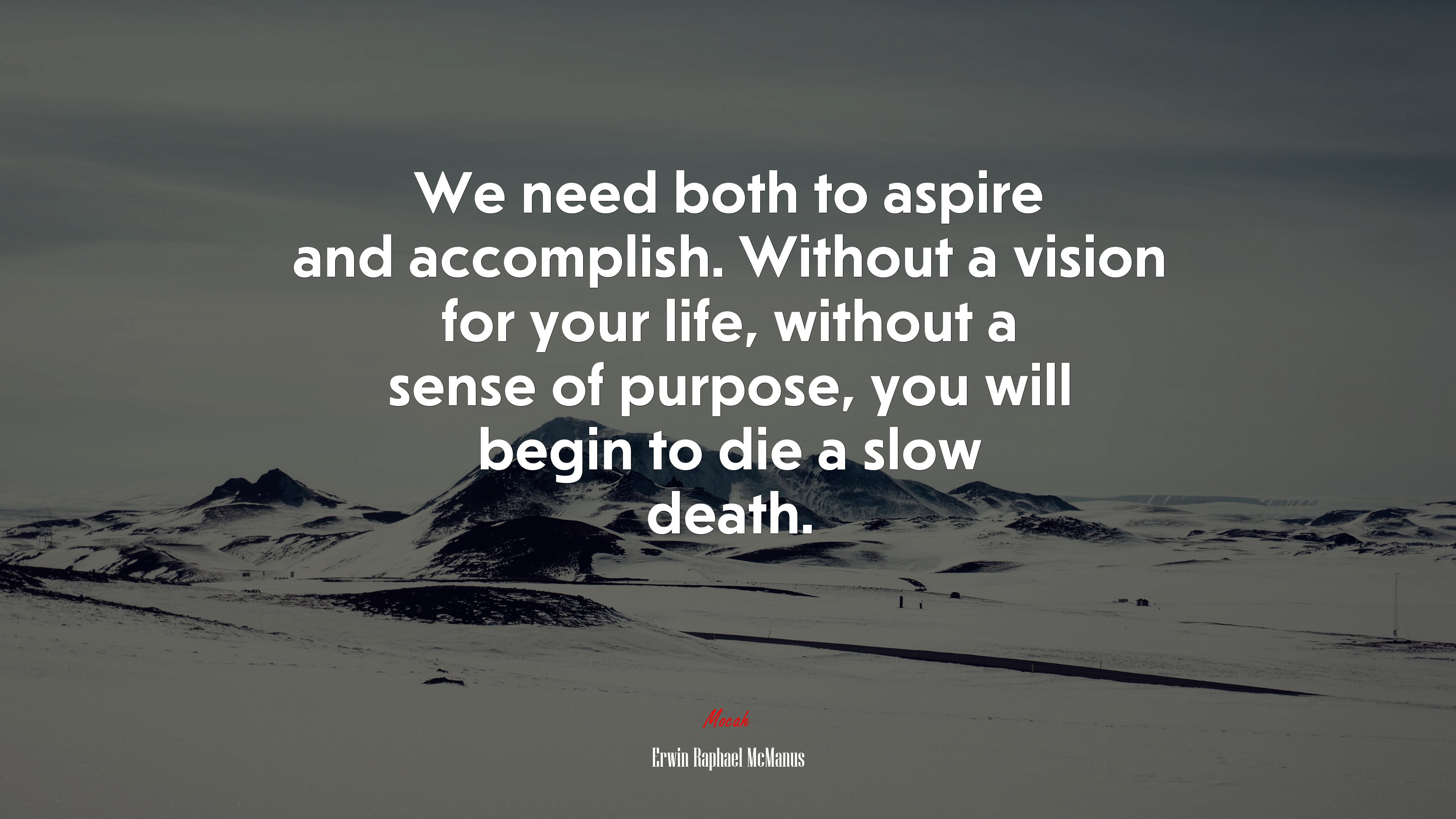 We need both to aspire and accomplish. Without a vision for your life, without a sense of purpose, you will begin to die a slow death. | Erwin Raphael McManus quote HD Wallpaper