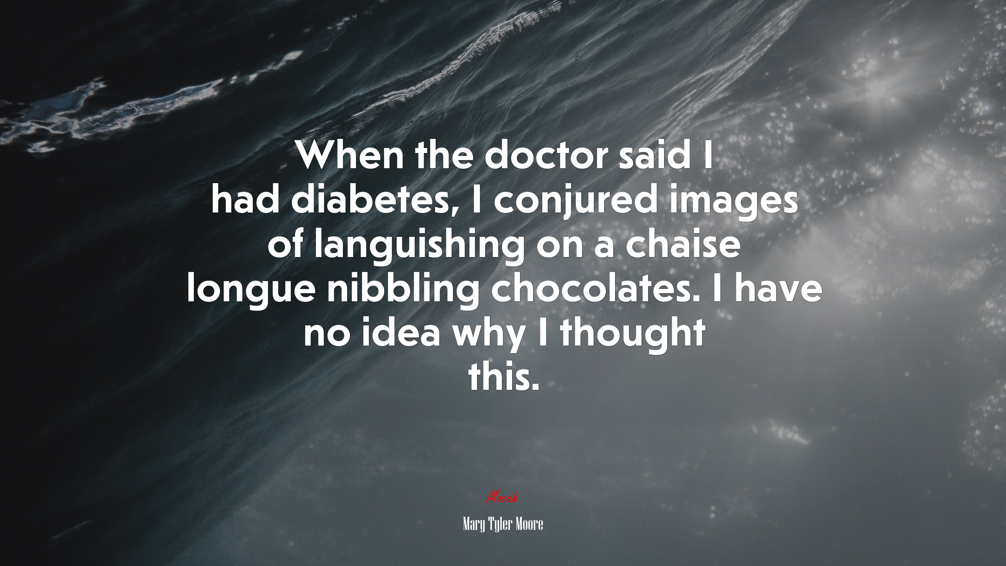 When the doctor said I had diabetes, I conjured images of languishing on a chaise longue nibbling chocolates. I have no idea why I thought this. | Mary Tyler Moore quote HD Wallpaper