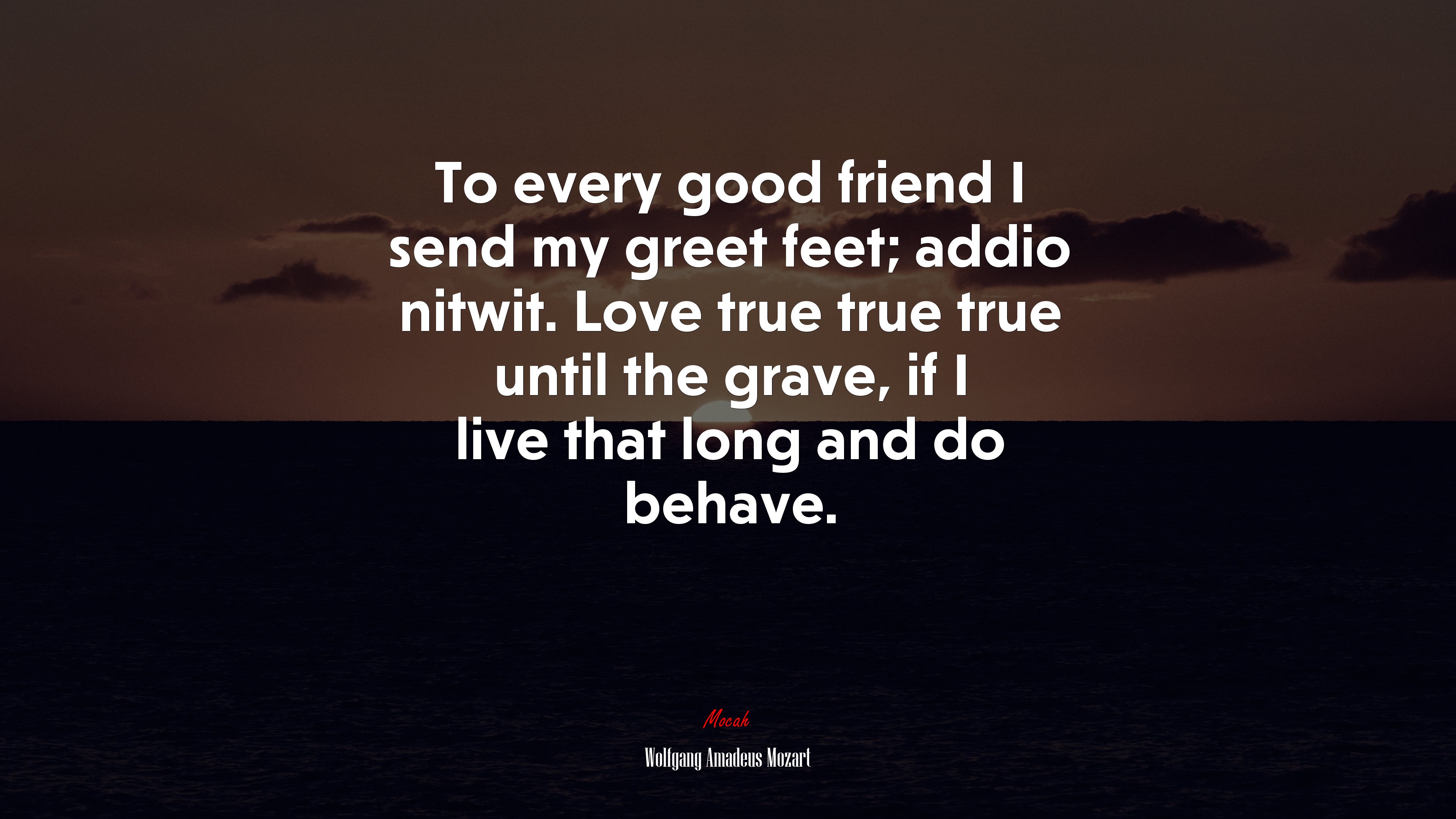 To every good friend I send my greet feet; addio nitwit. Love true true true until the grave, if I live that long and do behave. | Wolfgang Amadeus Mozart quote HD Wallpaper