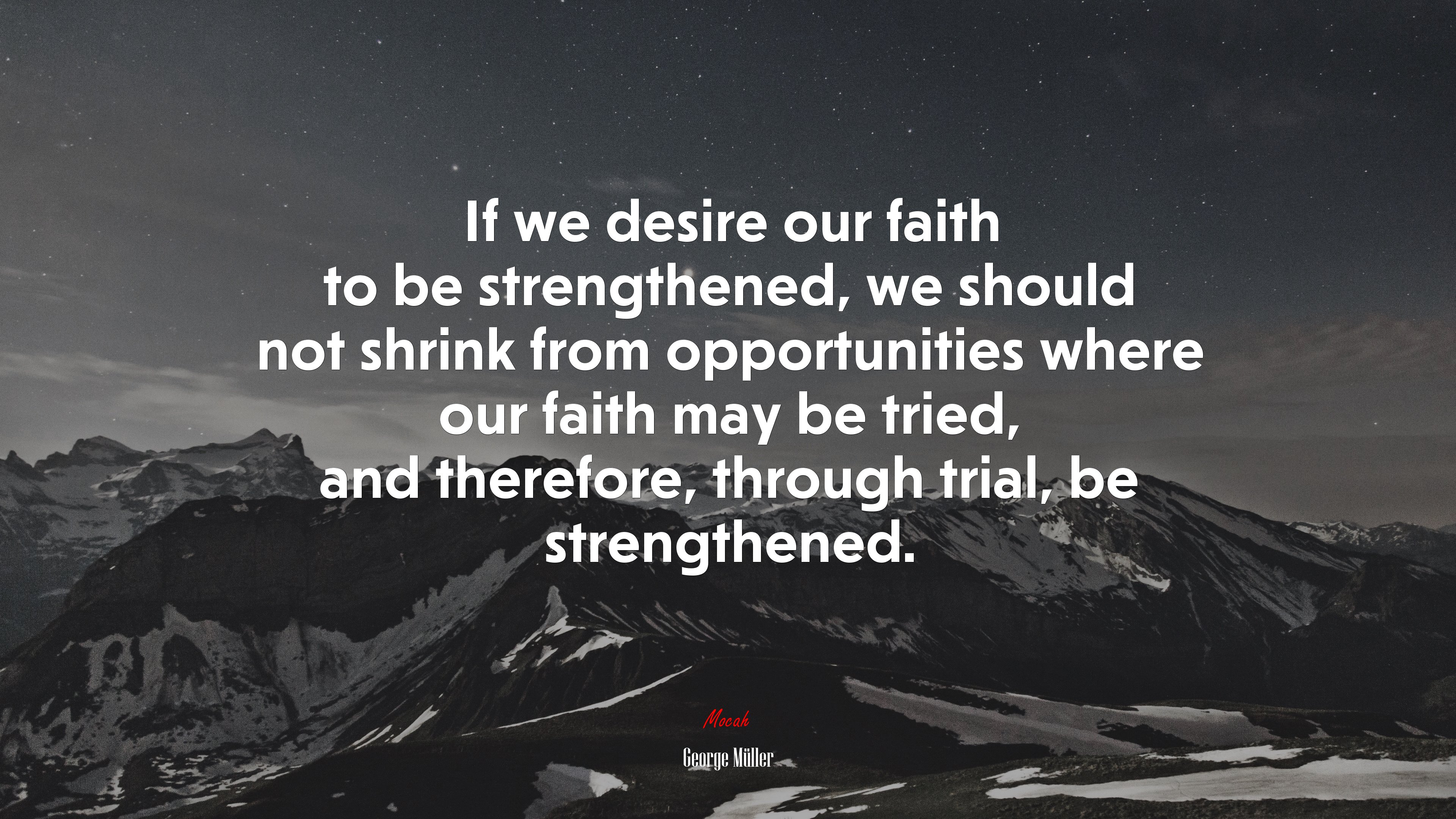 If we desire our faith to be strengthened, we should not shrink from opportunities where our faith may be tried, and therefore, through trial, be strengthened. | George Müller quote HD Wallpaper