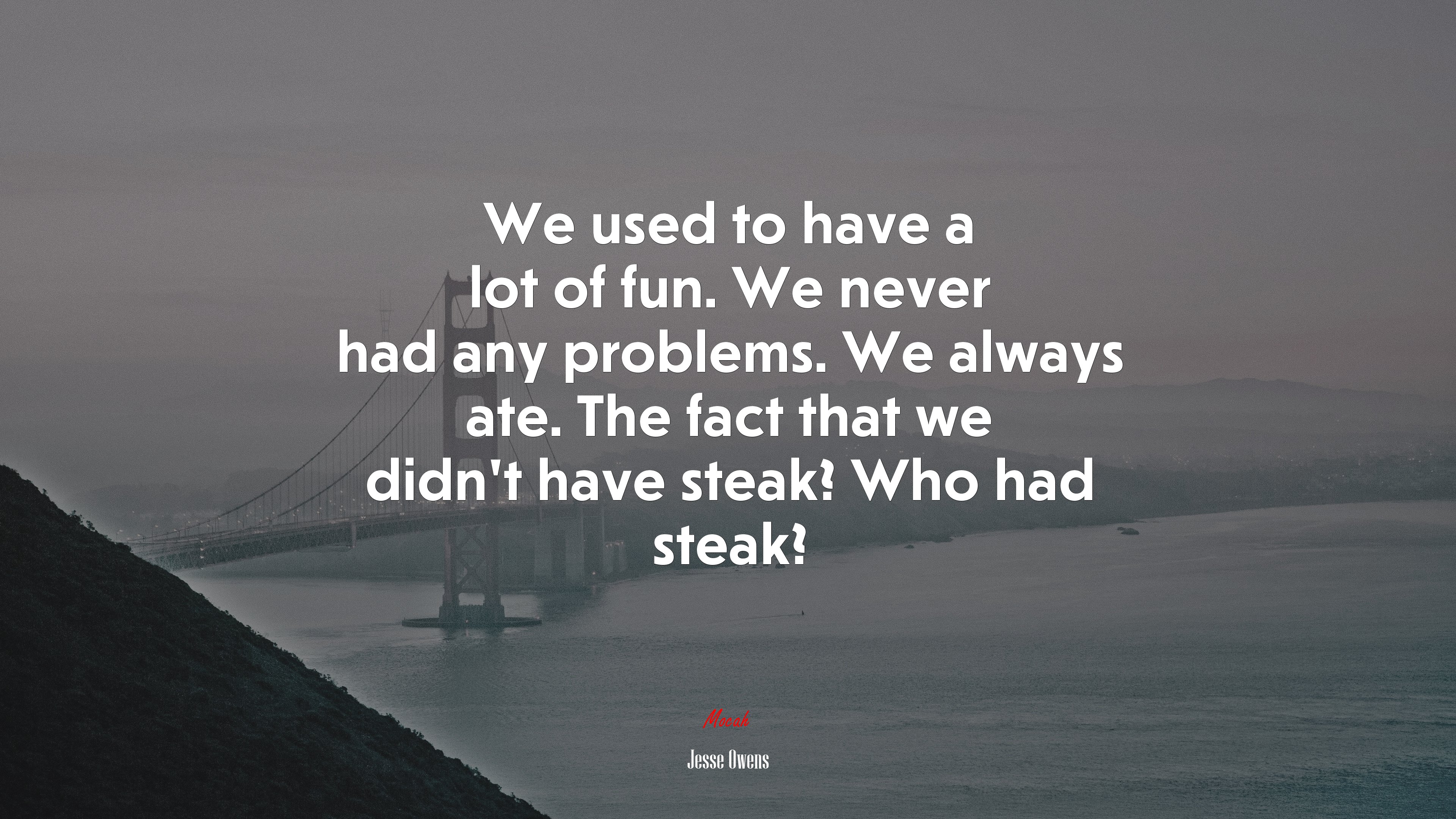 We used to have a lot of fun. We never had any problems. We always ate. The fact that we didn’t have steak? Who had steak? | Jesse Owens quote HD Wallpaper
