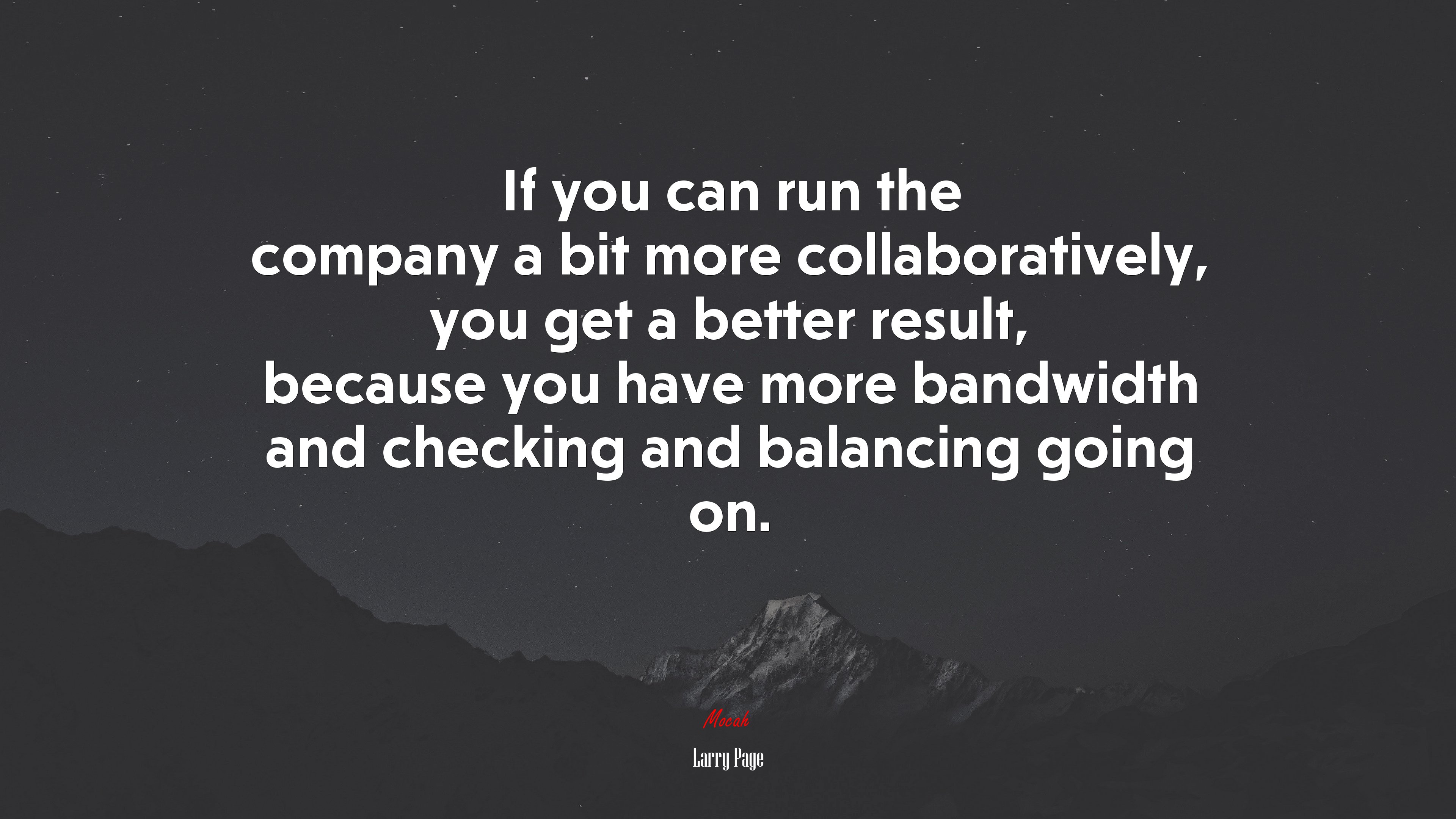 If you can run the company a bit more collaboratively, you get a better result, because you have more bandwidth and checking and balancing going on. | Larry Page quote HD Wallpaper