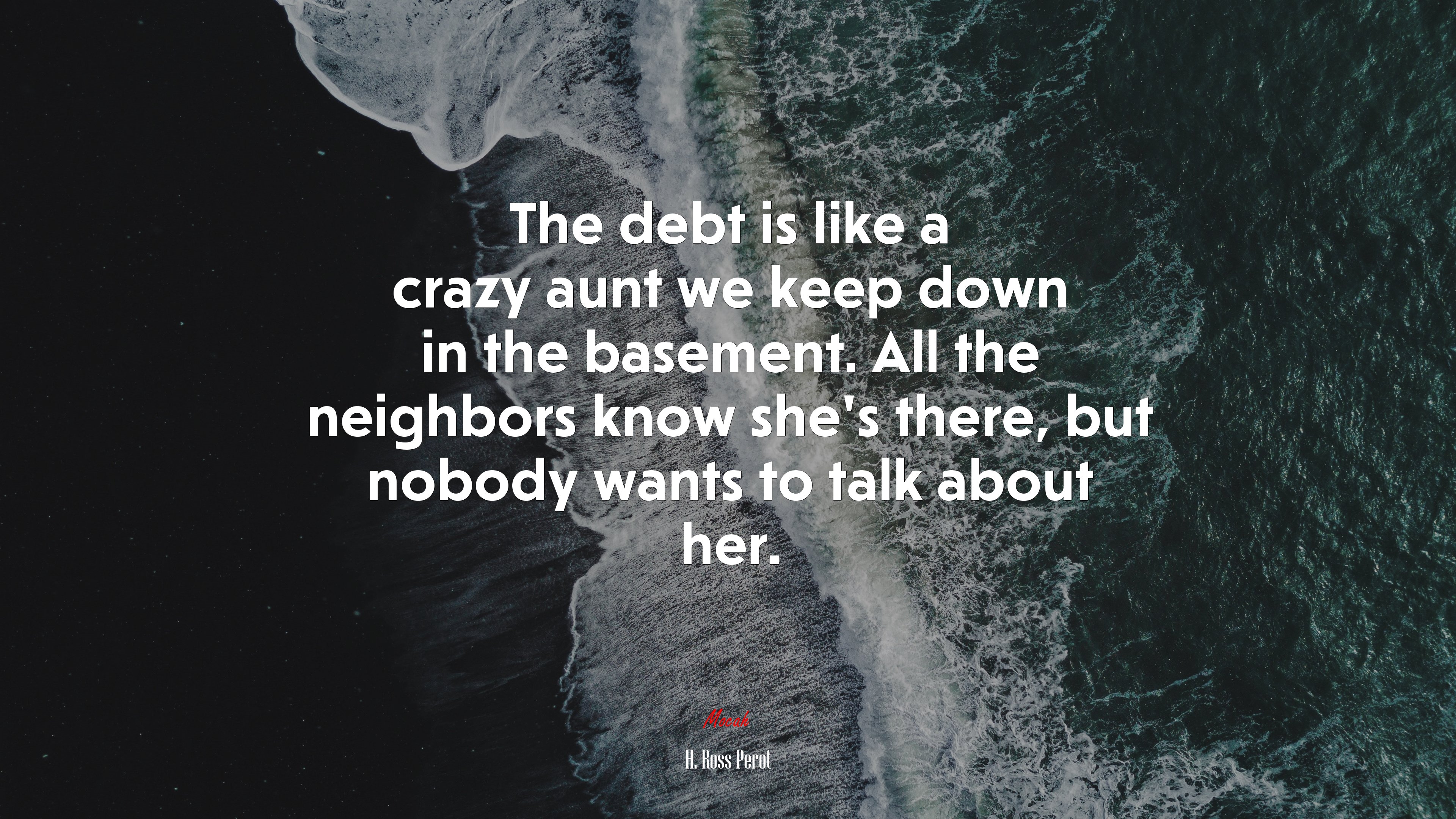 The debt is like a crazy aunt we keep down in the basement. All the neighbors know she’s there, but nobody wants to talk about her. | H. Ross Perot quote HD Wallpaper