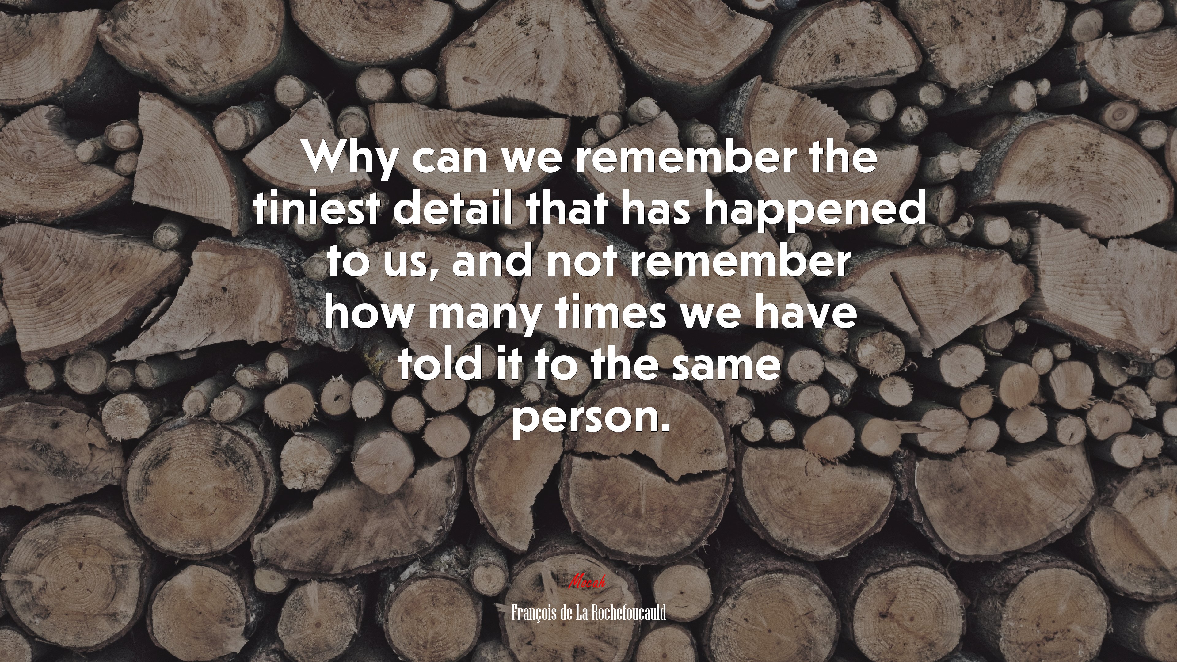 Why can we remember the tiniest detail that has happened to us, and not remember how many times we have told it to the same person. | François de La Rochefoucauld quote HD Wallpaper