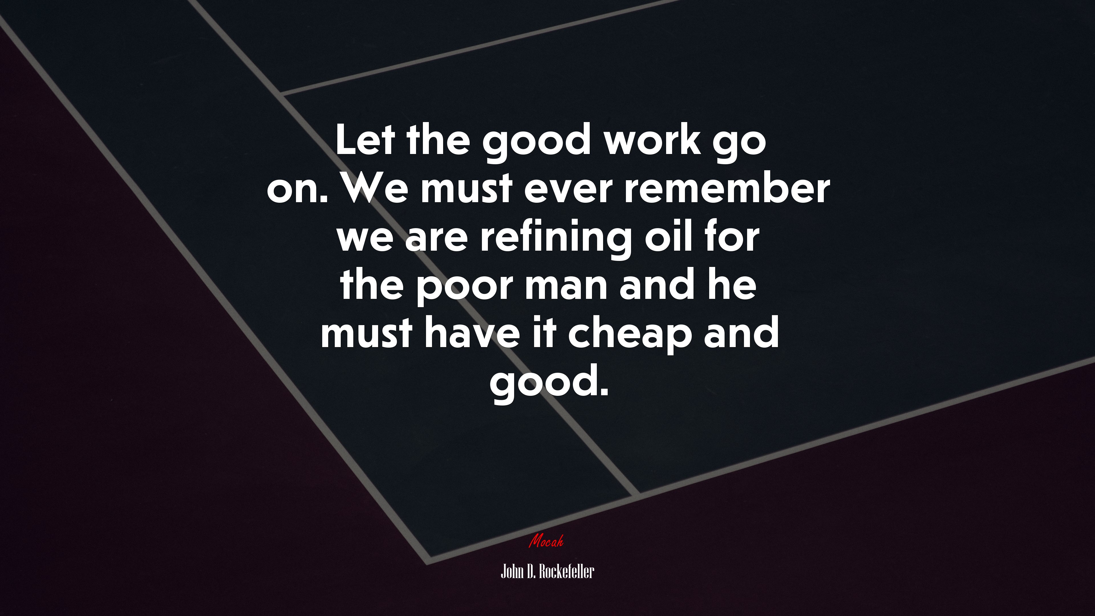 Let the good work go on. We must ever remember we are refining oil for the poor man and he must have it cheap and good. | John D. Rockefeller quote HD Wallpaper