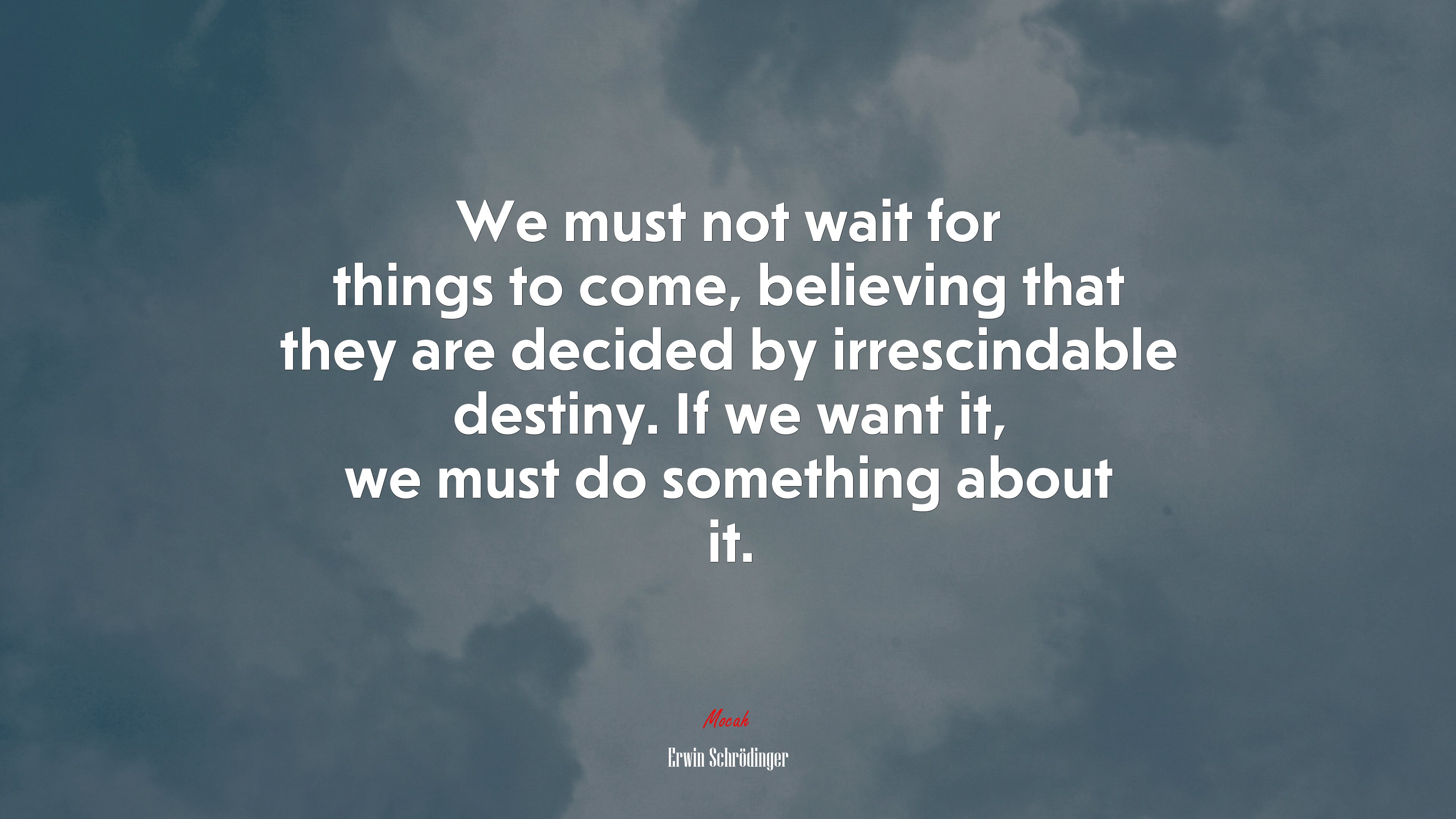 We must not wait for things to come, believing that they are decided by irrescindable destiny. If we want it, we must do something about it. | Erwin Schrödinger quote HD Wallpaper