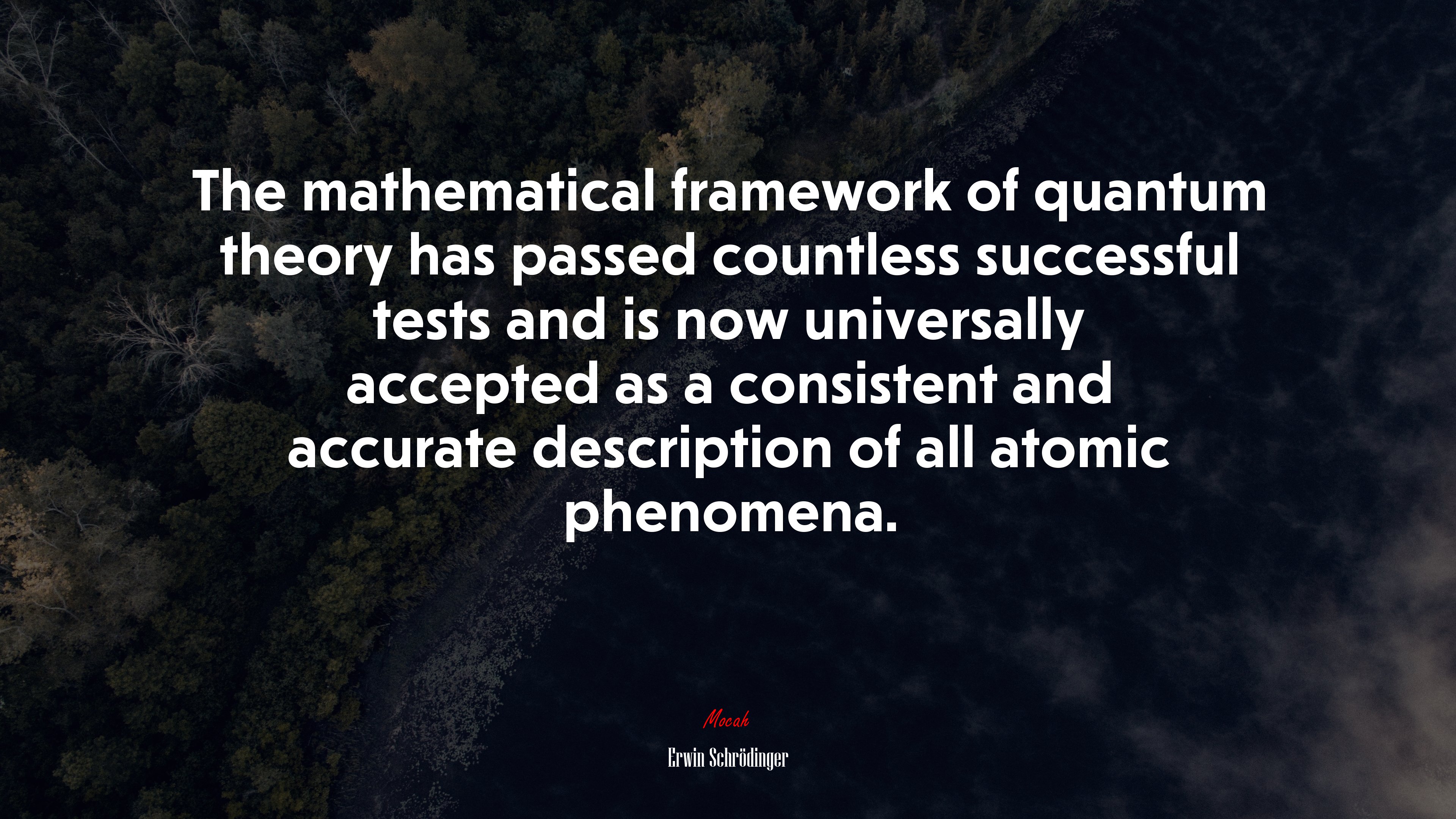 The mathematical framework of quantum theory has passed countless successful tests and is now universally accepted as a consistent and accurate description of all atomic phenomena. | Erwin Schrödinger quote HD Wallpaper