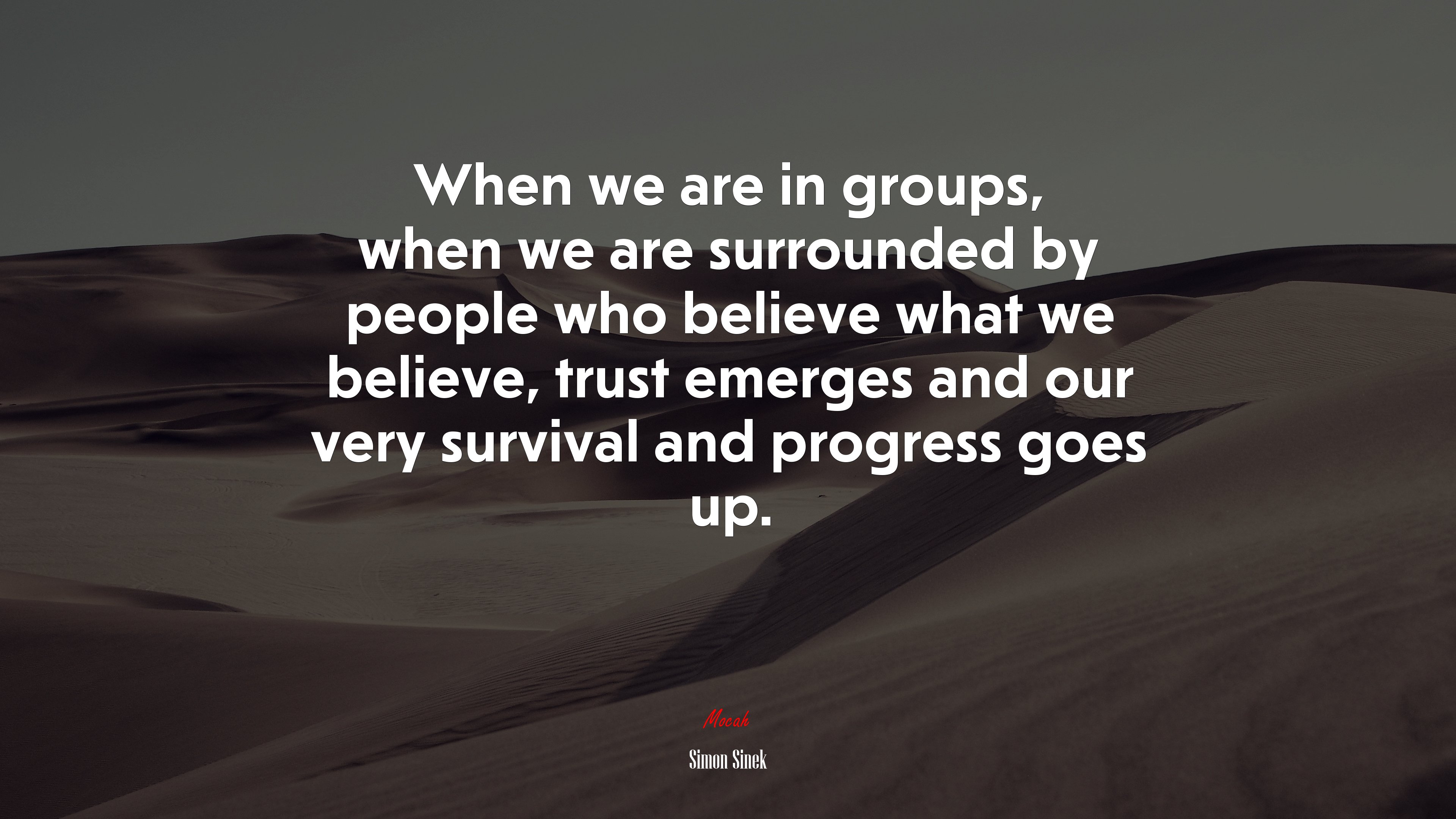When we are in groups, when we are surrounded by people who believe what we believe, trust emerges and our very survival and progress goes up. | Simon Sinek quote HD Wallpaper