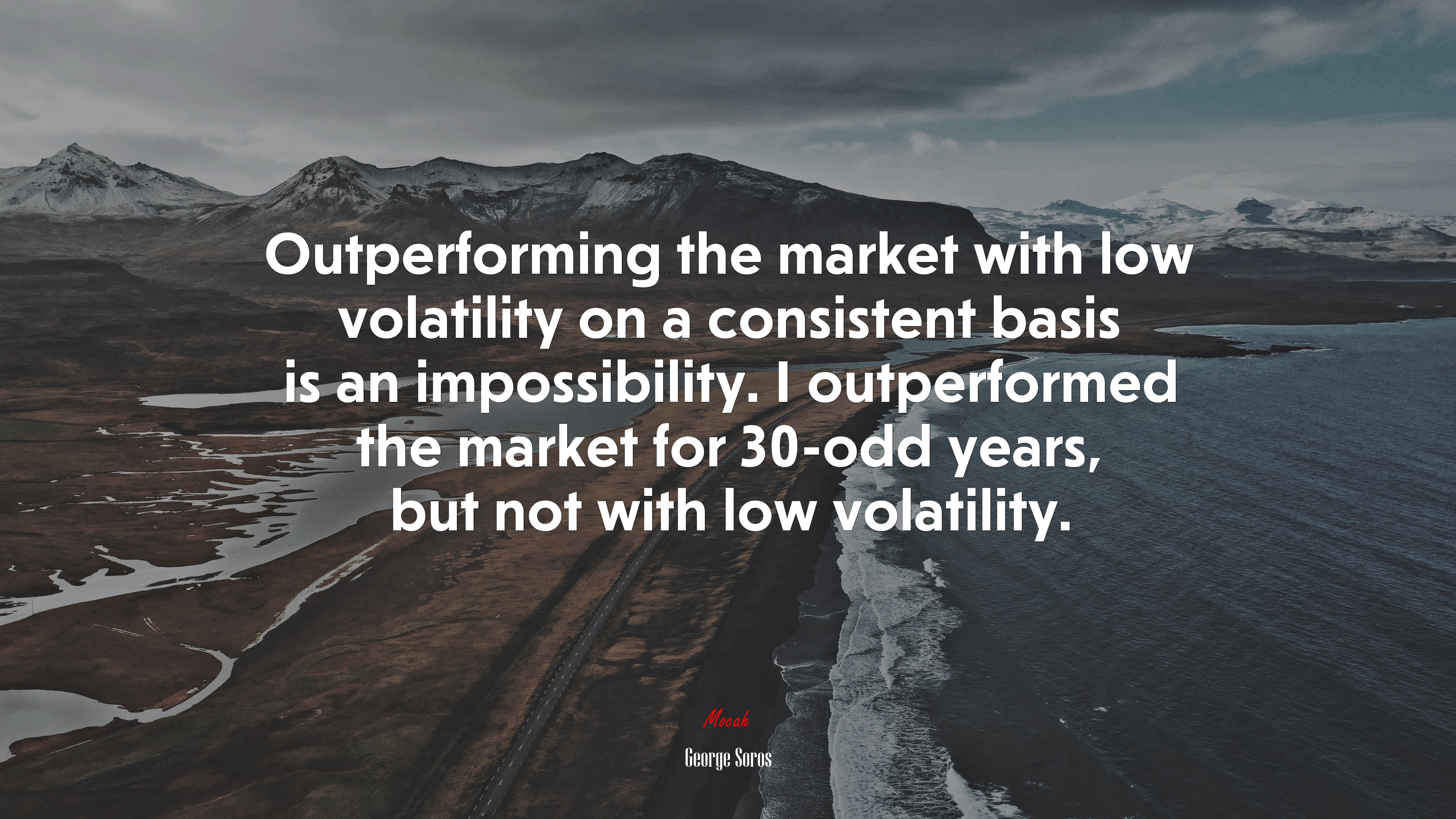 Outperforming the market with low volatility on a consistent basis is an impossibility. I outperformed the market for 30-odd years, but not with low volatility. | George Soros quote HD Wallpaper