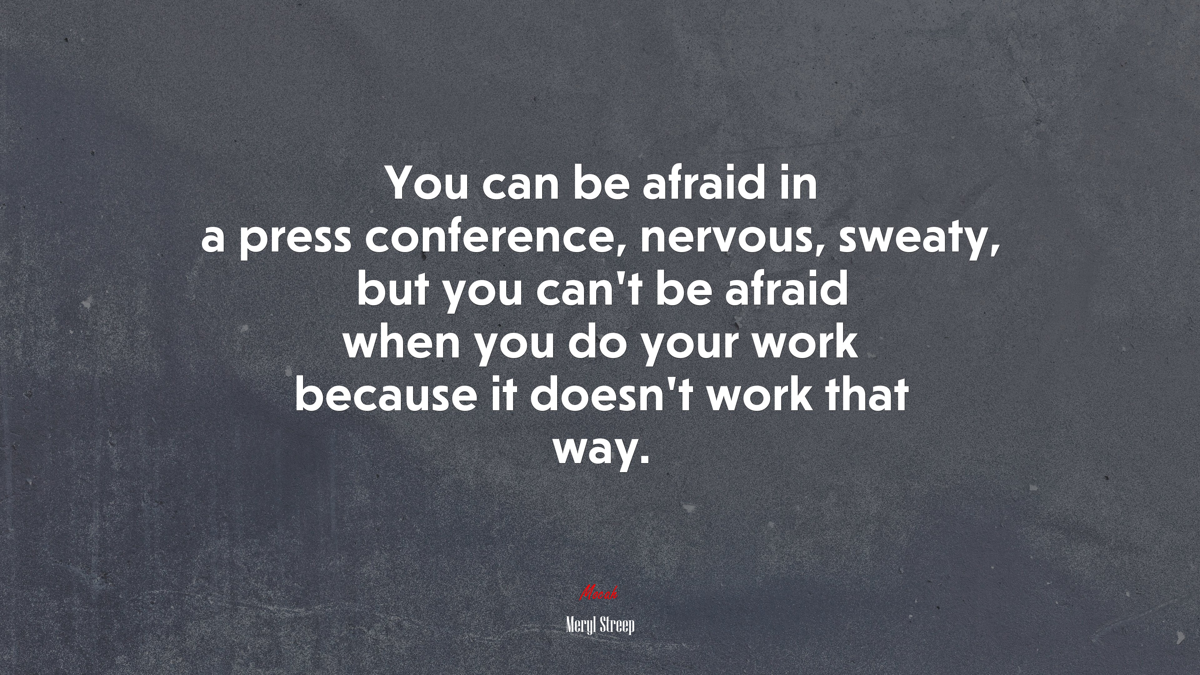You can be afraid in a press conference, nervous, sweaty, but you can’t be afraid when you do your work because it doesn’t work that way. | Meryl Streep quote HD Wallpaper