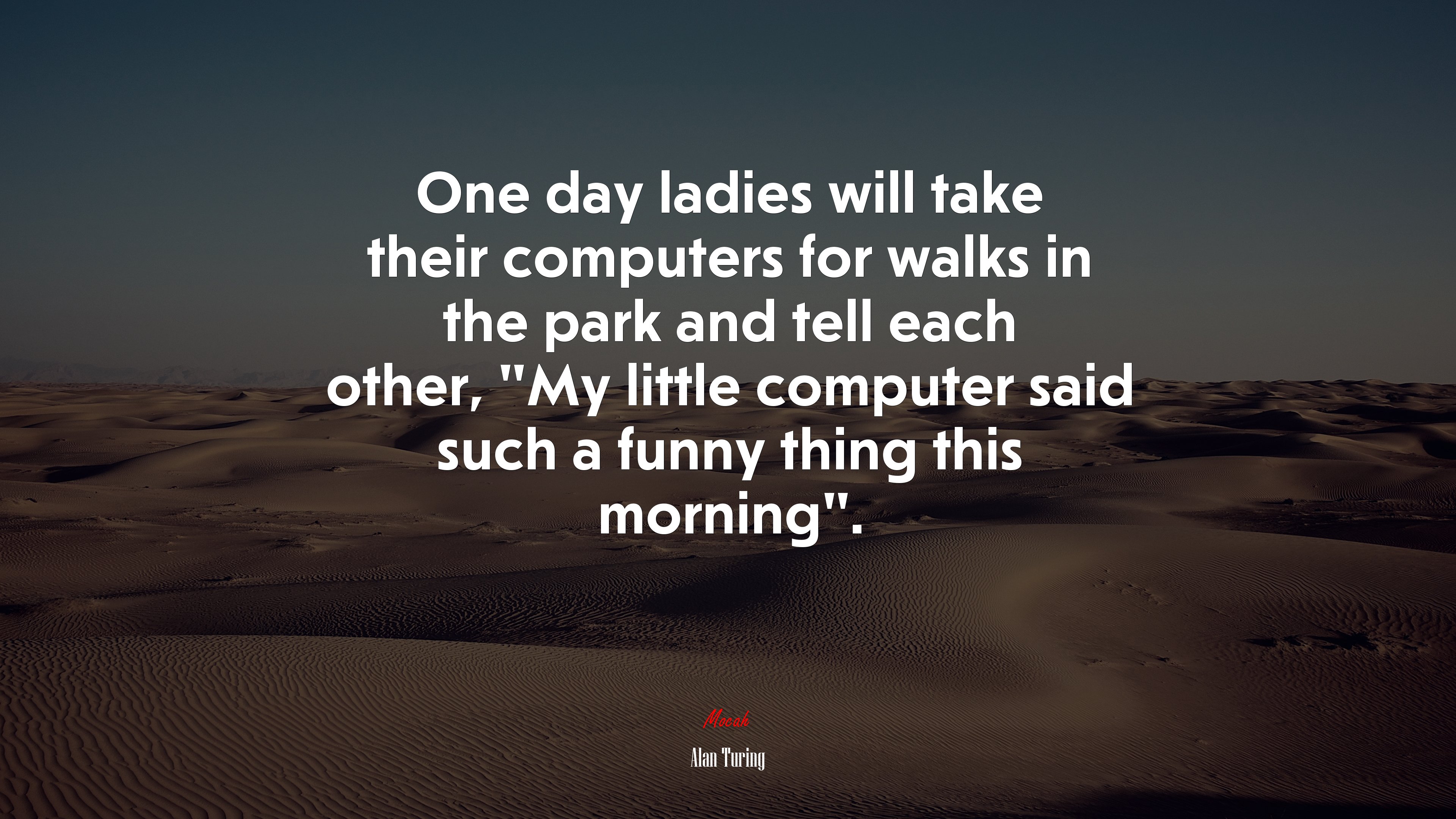 One day ladies will take their computers for walks in the park and tell each other, “My little computer said such a funny thing this morning”. | Alan Turing quote HD Wallpaper