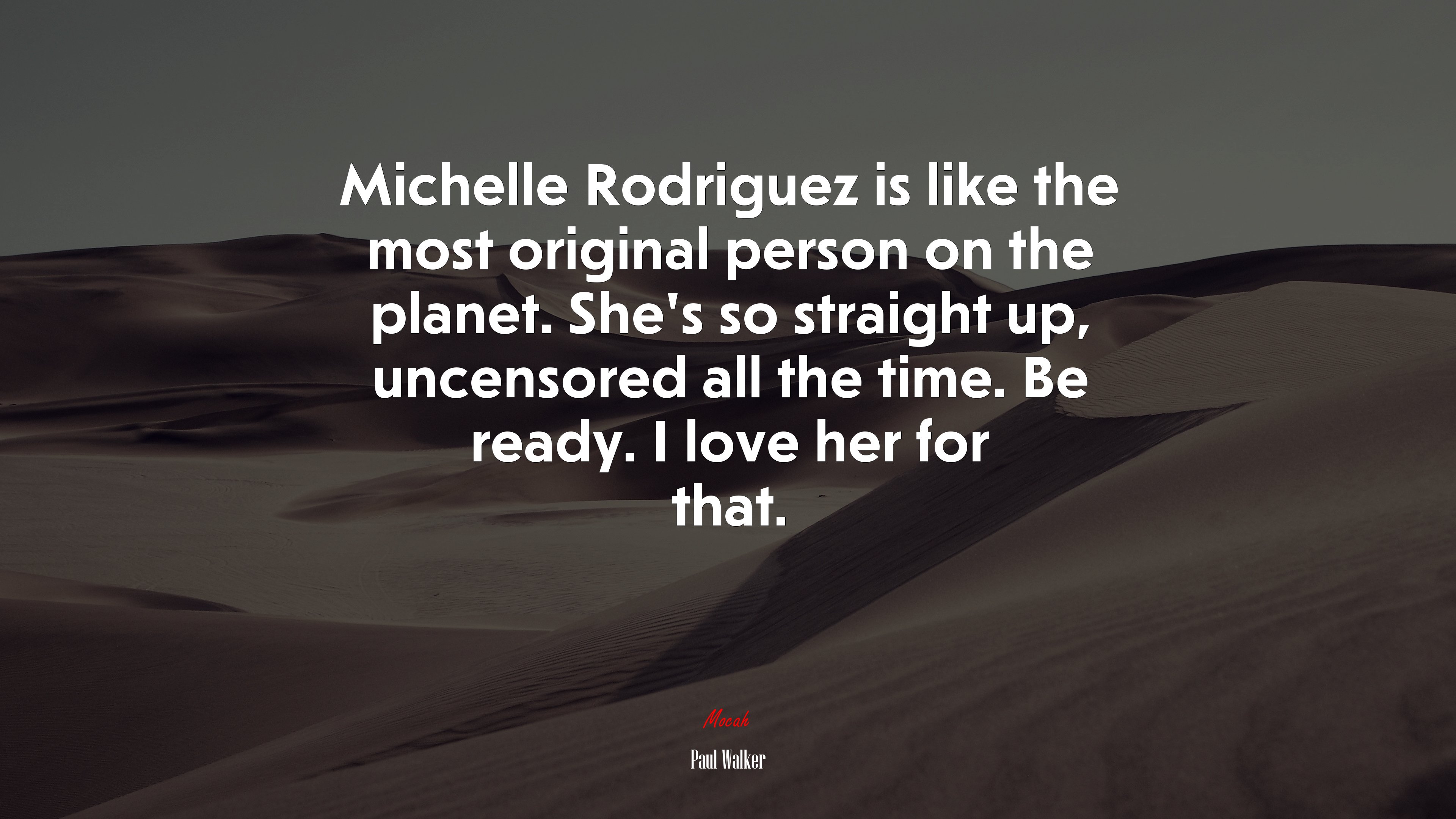 Michelle Rodriguez is like the most original person on the planet. She’s so straight up, uncensored all the time. Be ready. I love her for that. | Paul Walker quote HD Wallpaper