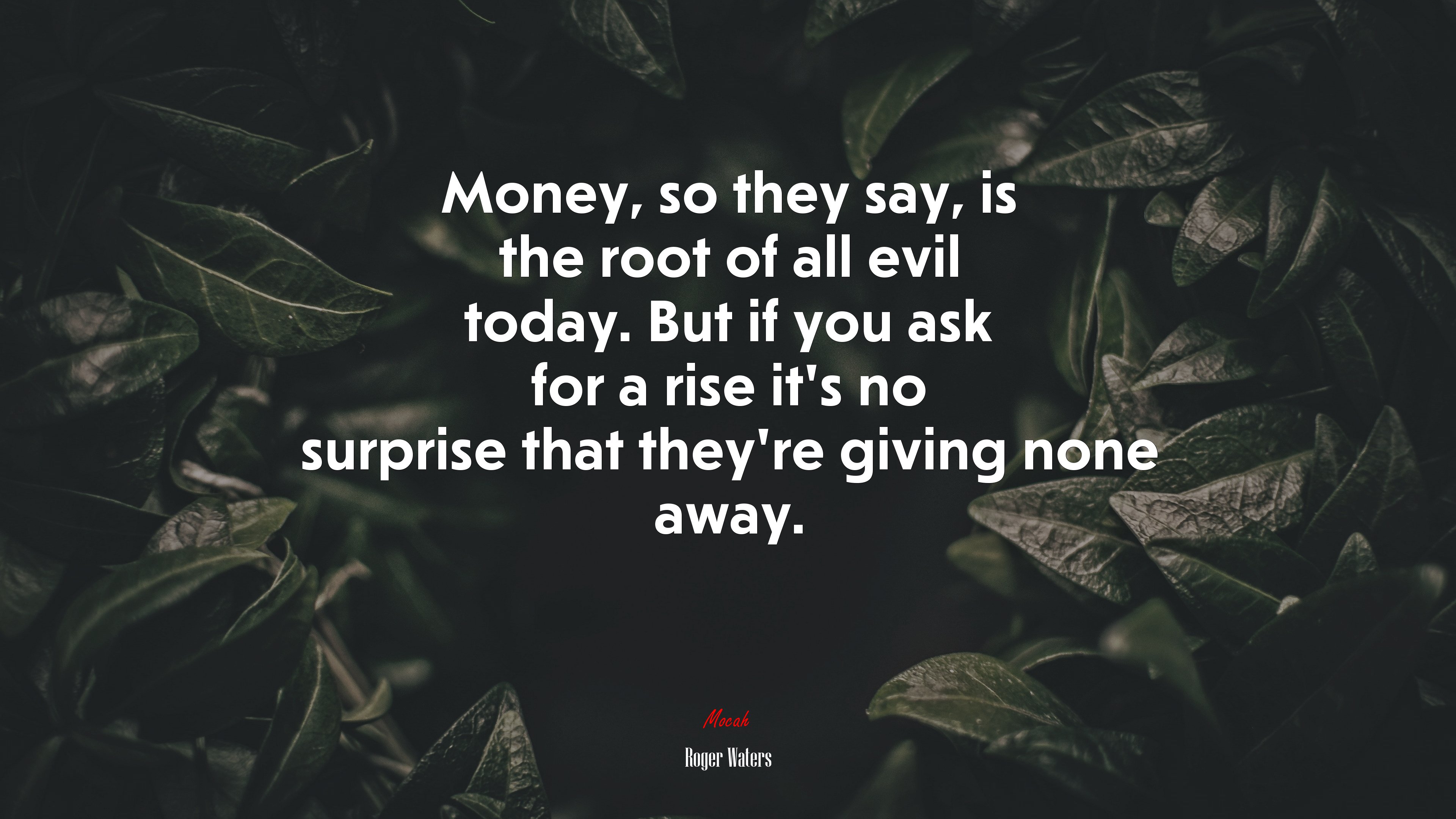 Money, so they say, is the root of all evil today. But if you ask for a rise it’s no surprise that they’re giving none away. | Roger Waters quote HD Wallpaper